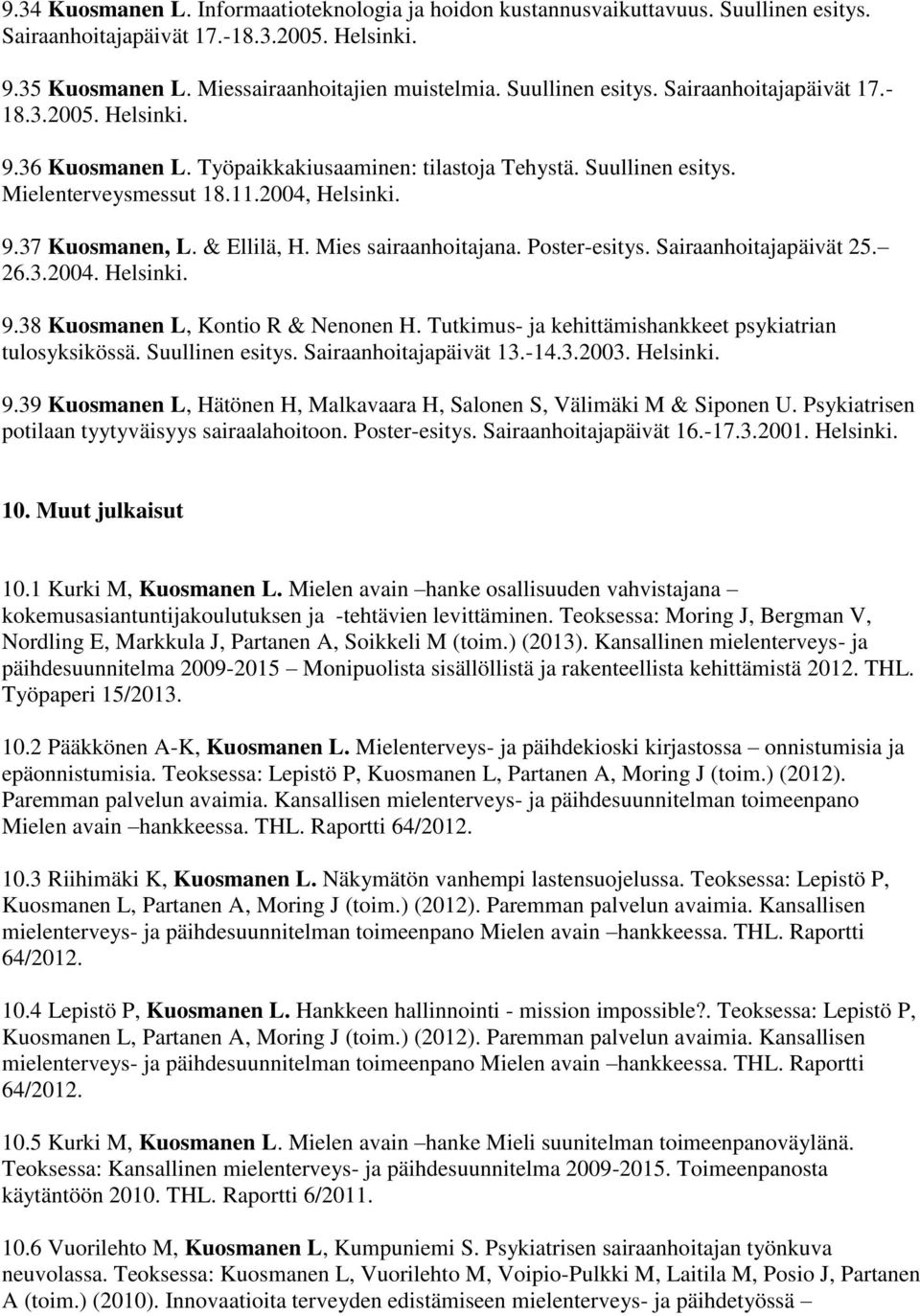 & Ellilä, H. Mies sairaanhoitajana. Poster-esitys. Sairaanhoitajapäivät 25. 26.3.2004. Helsinki. 9.38 Kuosmanen L, Kontio R & Nenonen H. Tutkimus- ja kehittämishankkeet psykiatrian tulosyksikössä.