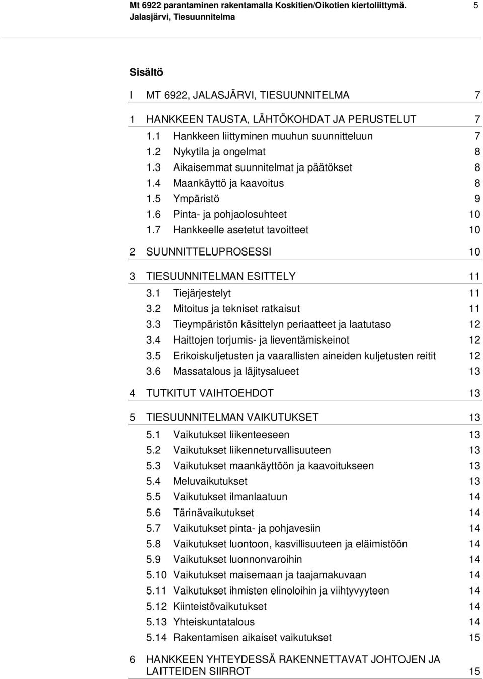 7 Hankkeelle asetetut tavoitteet 10 2 SUUNNITTELUPROSESSI 10 3 TIESUUNNITELMAN ESITTELY 11 3.1 Tiejärjestelyt 11 3.2 Mitoitus ja tekniset ratkaisut 11 3.