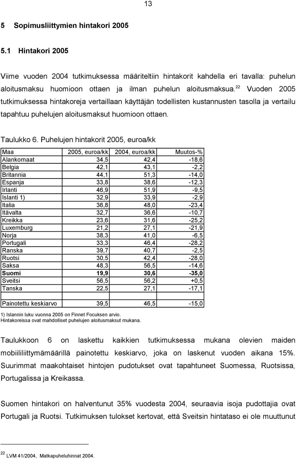 22 Vuoden 2005 tutkimuksessa hintakoreja vertaillaan käyttäjän todellisten kustannusten tasolla ja vertailu tapahtuu puhelujen aloitusmaksut huomioon ottaen. Taulukko 6.