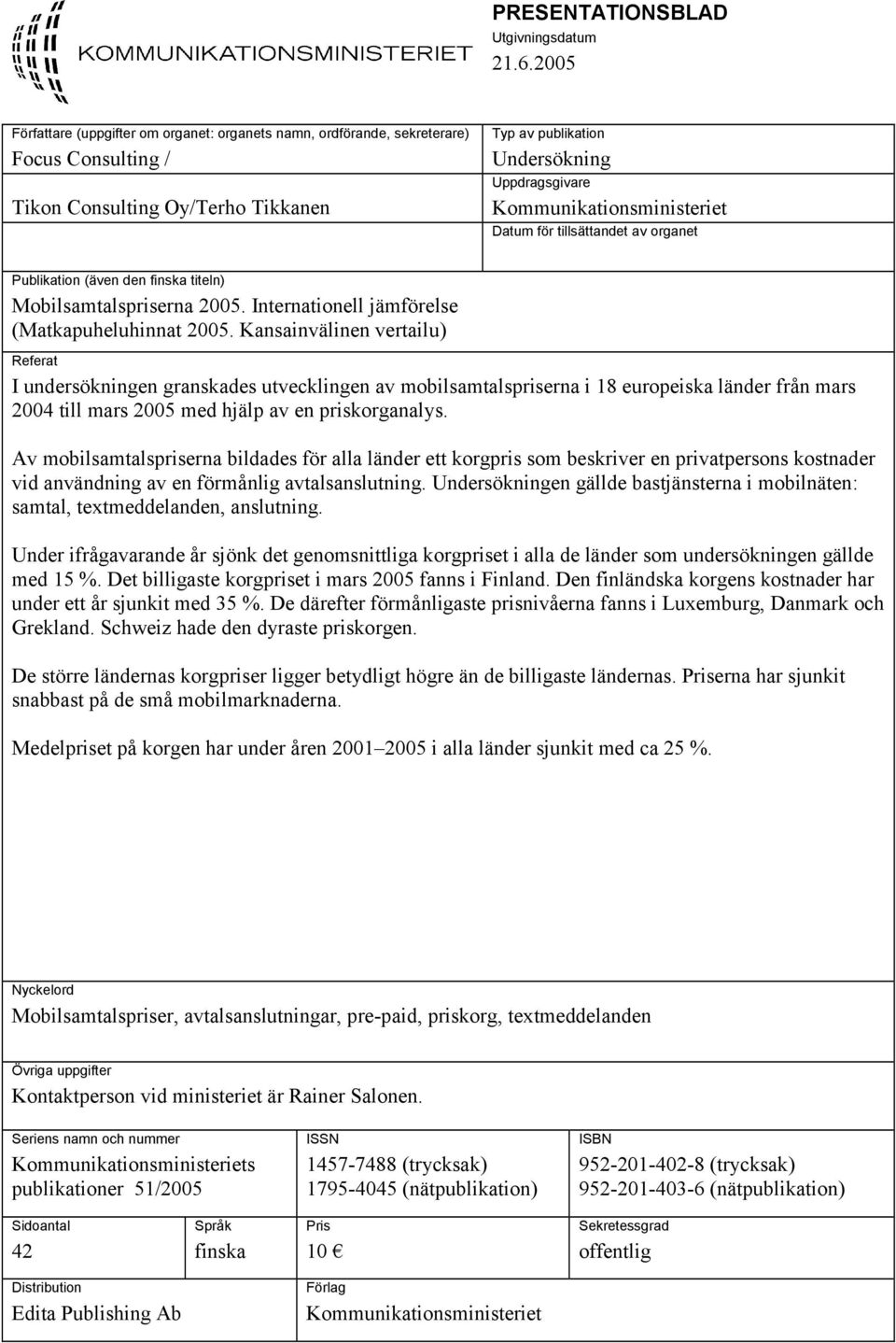 Kommunikationsministeriet Datum för tillsättandet av organet Publikation (även den finska titeln) Mobilsamtalspriserna 2005. Internationell jämförelse (Matkapuheluhinnat 2005.