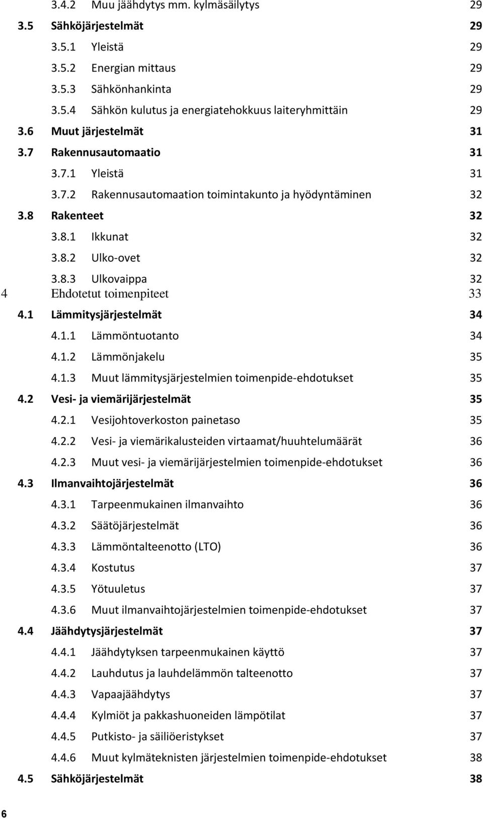 1 Lämmitysjärjestelmät 34 4.1.1 Lämmöntuotanto 34 4.1.2 Lämmönjakelu 35 4.1.3 Muut lämmitysjärjestelmien toimenpide-ehdotukset 35 4.2 Vesi- ja viemärijärjestelmät 35 4.2.1 Vesijohtoverkoston painetaso 35 4.