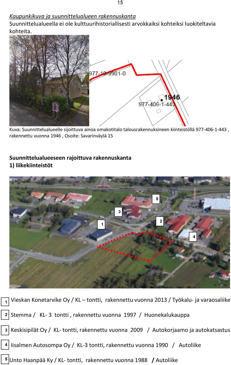 rakennuskanta 1) liikekiinteistöt 5 3 1 2 4 1 2 3 4 Vieskan Konetarvike Oy / KL tontti, rakennettu vuonna 2013 / Työkalu- ja varaosaliike Stemma / KL- 3 tontti, rakennettu vuonna 1997 /