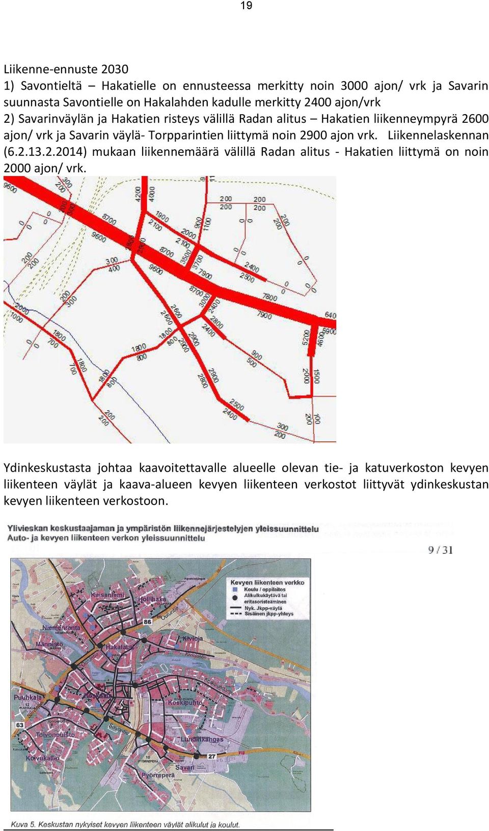 ajon vrk. Liikennelaskennan (6.2.13.2.2014) mukaan liikennemäärä välillä Radan alitus - Hakatien liittymä on noin 2000 ajon/ vrk.