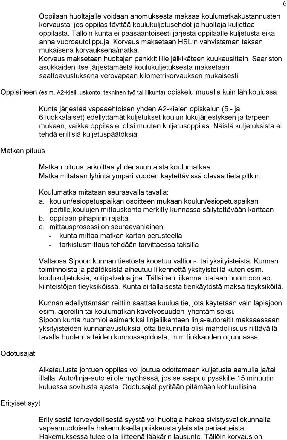 Korvaus maksetaan huoltajan pankkitilille jälkikäteen kuukausittain. Saariston asukkaiden itse järjestämästä koulukuljetuksesta maksetaan saattoavustuksena verovapaan kilometrikorvauksen mukaisesti.