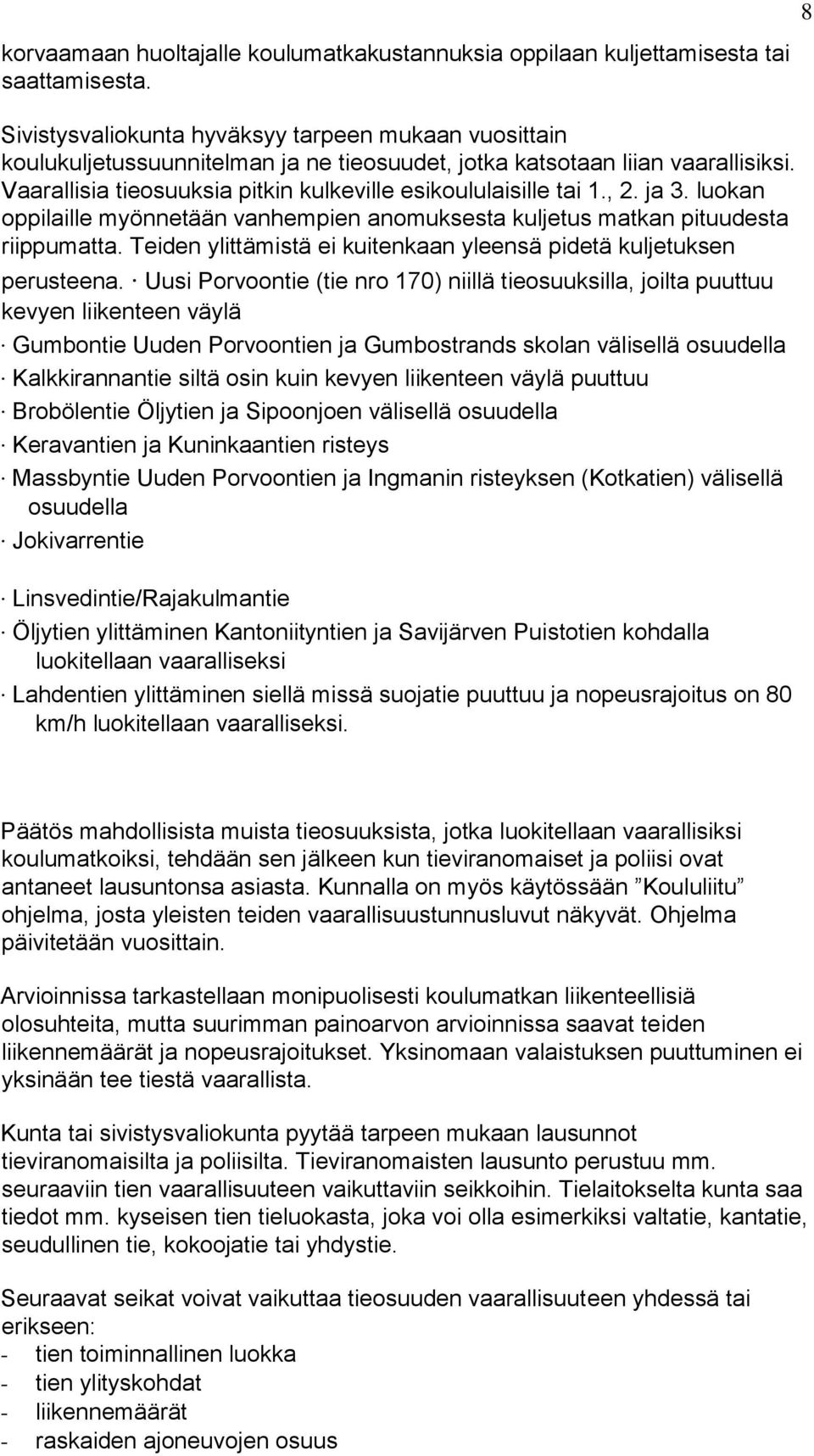 , 2. ja 3. luokan oppilaille myönnetään vanhempien anomuksesta kuljetus matkan pituudesta riippumatta. Teiden ylittämistä ei kuitenkaan yleensä pidetä kuljetuksen perusteena.