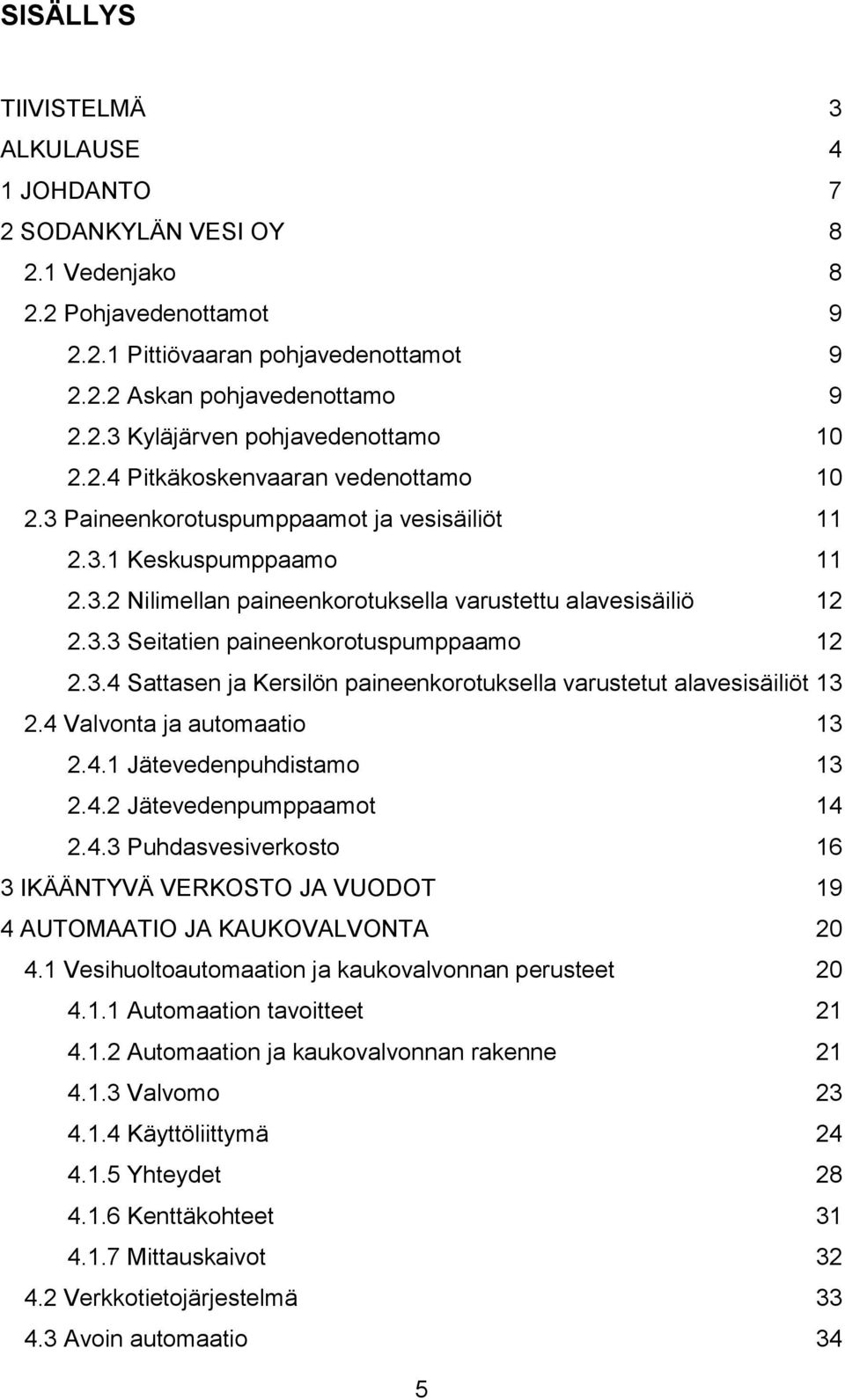 3.4 Sattasen ja Kersilön paineenkorotuksella varustetut alavesisäiliöt 13 2.4 Valvonta ja automaatio 13 2.4.1 Jätevedenpuhdistamo 13 2.4.2 Jätevedenpumppaamot 14 2.4.3 Puhdasvesiverkosto 16 3 IKÄÄNTYVÄ VERKOSTO JA VUODOT 19 4 AUTOMAATIO JA KAUKOVALVONTA 20 4.