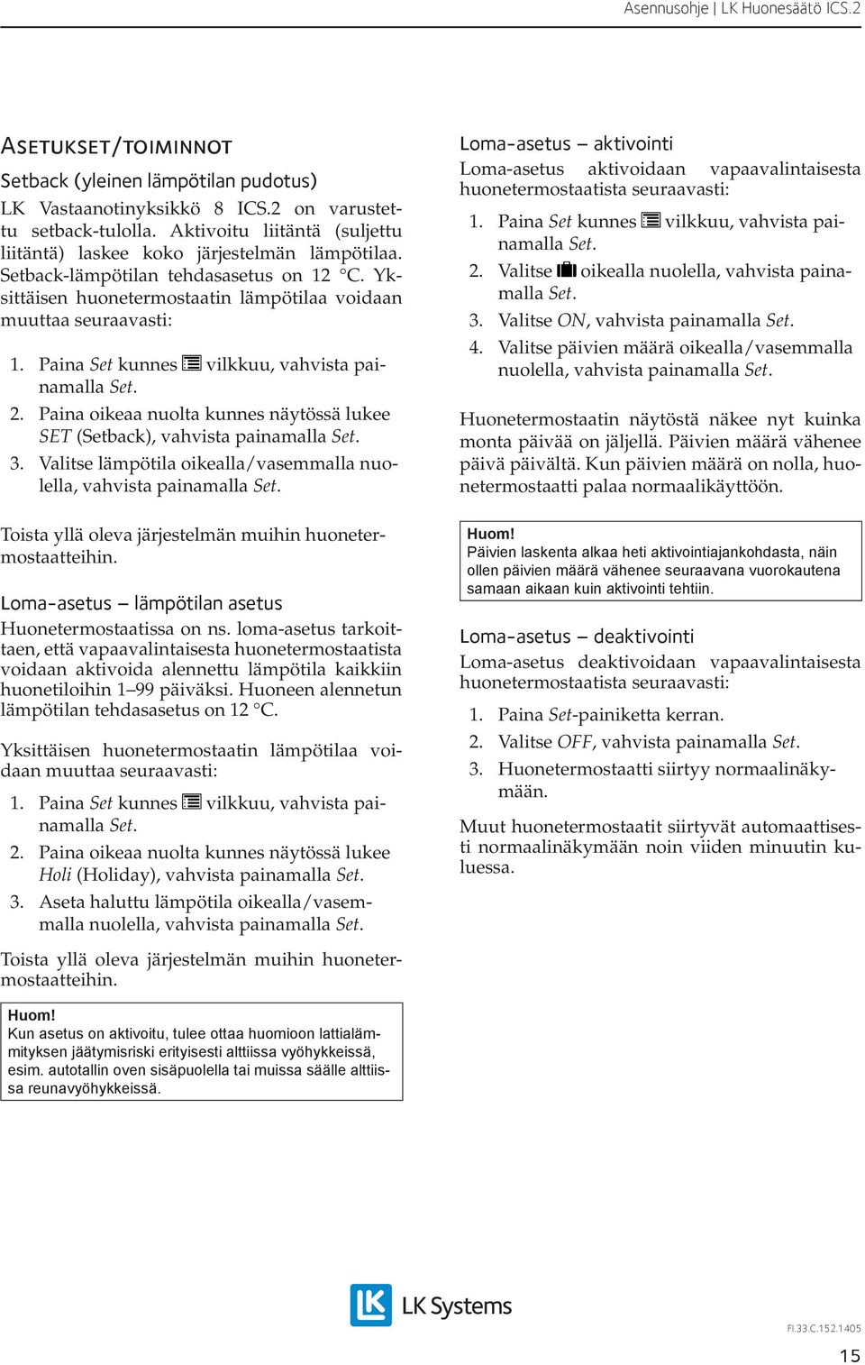 Valitse lämpötila oikealla/vasemmalla nuolella, vahvista painamalla Loma-asetus aktivointi Loma-asetus aktivoidaan vapaavalintaisesta huonetermostaatista seuraavasti: 2.