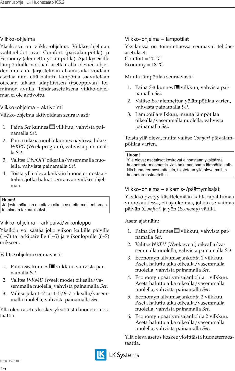 Järjestelmän alkamisaika voidaan asettaa niin, että haluttu lämpötila saavutetaan oikeaan aikaan adaptiivisen (itseoppivan) toiminnon avulla. Tehdasasetuksena viikko-ohjelmaa ei ole aktivoitu.