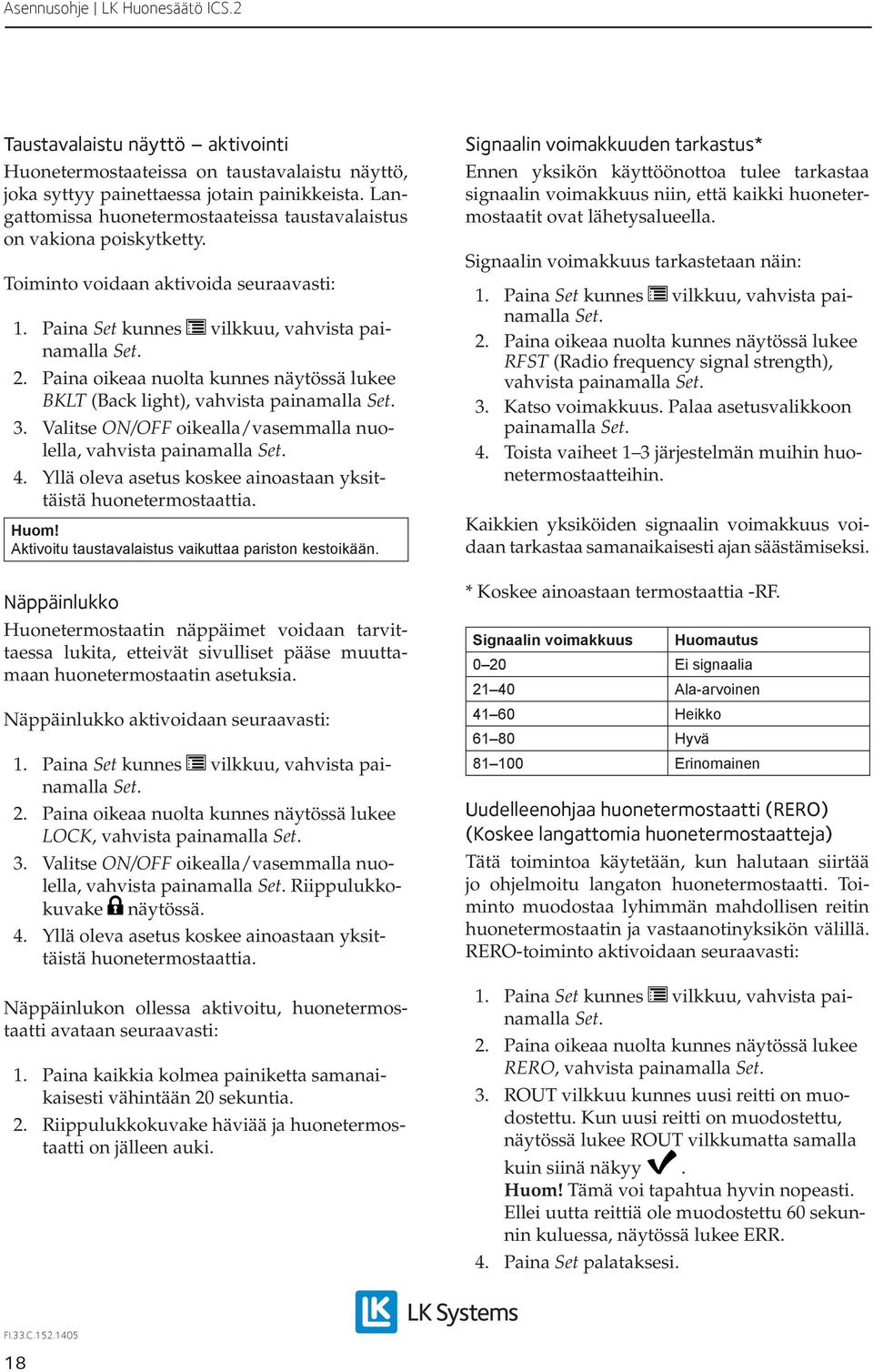 Valitse ON/OFF oikealla/vasemmalla nuolella, vahvista painamalla 4. Yllä oleva asetus koskee ainoastaan yksittäistä huonetermostaattia. Huom! Aktivoitu taustavalaistus vaikuttaa pariston kestoikään.