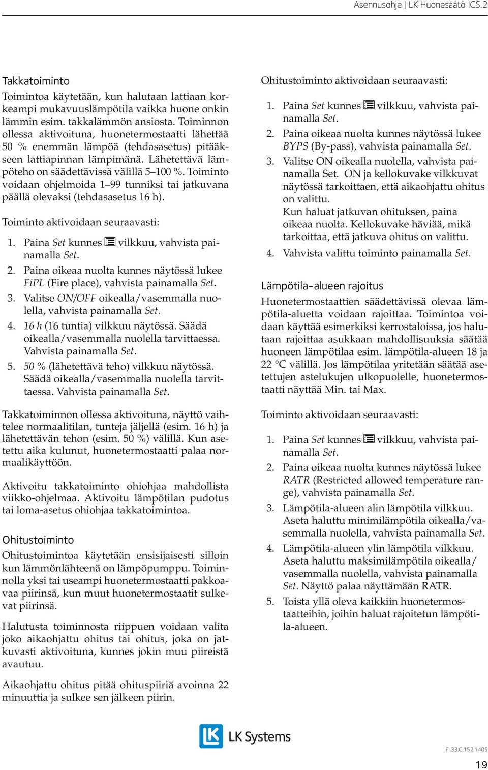 Toiminto voidaan ohjelmoida 99 tunniksi tai jatkuvana päällä olevaksi (tehdasasetus 6 h). Toiminto aktivoidaan seuraavasti: FiPL (Fire place), vahvista painamalla 3.