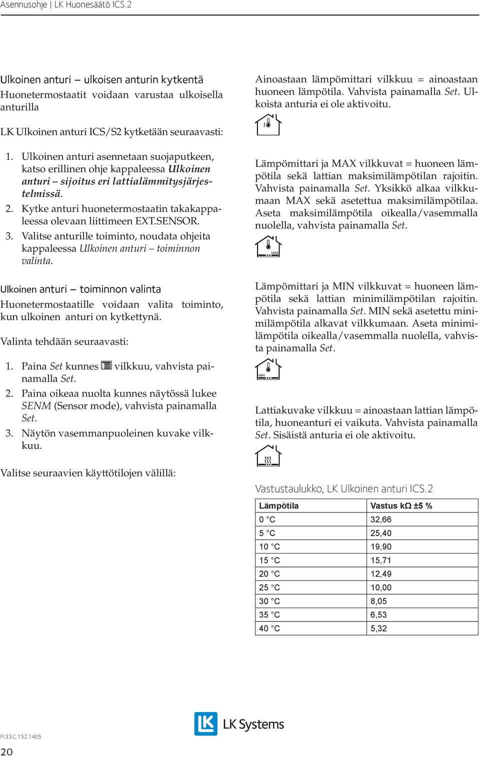 Ulkoinen anturi asennetaan suojaputkeen, katso erillinen ohje kappaleessa Ulkoinen anturi sijoitus eri lattialämmitysjärjestelmissä. 2.