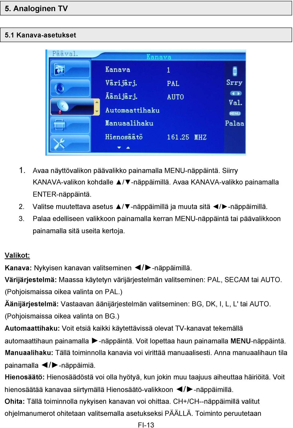 Valikot: Kanava: Nykyisen kanavan valitseminen / -näppäimillä. Värijärjestelmä: Maassa käytetyn värijärjestelmän valitseminen: PAL, SECAM tai AUTO. (Pohjoismaissa oikea valinta on PAL.