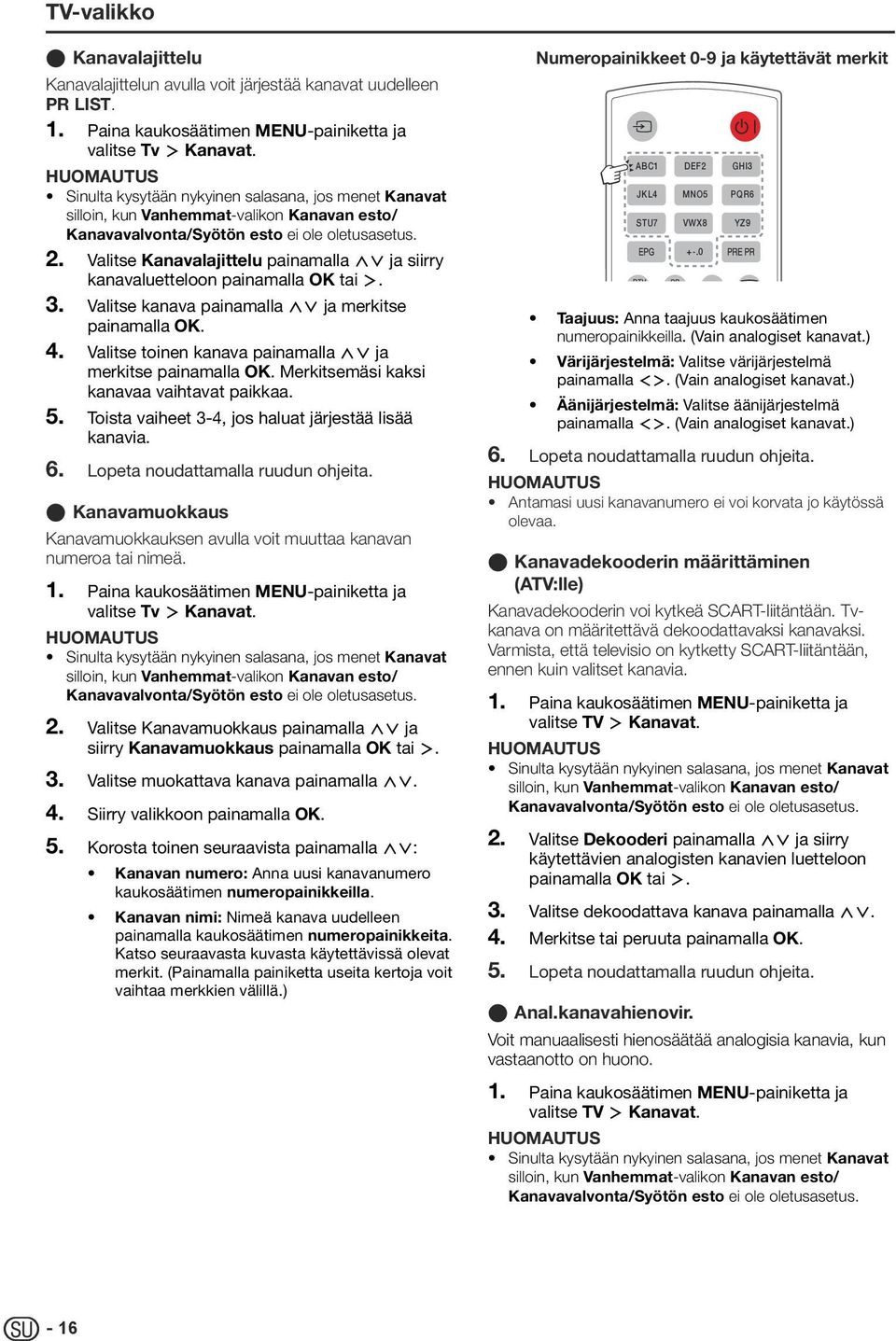 Valitse Kanavalajittelu painamalla <> ja siirry kanavaluetteloon painamalla OK tai. 3. Valitse kanava painamalla <> ja merkitse painamalla OK. 4.