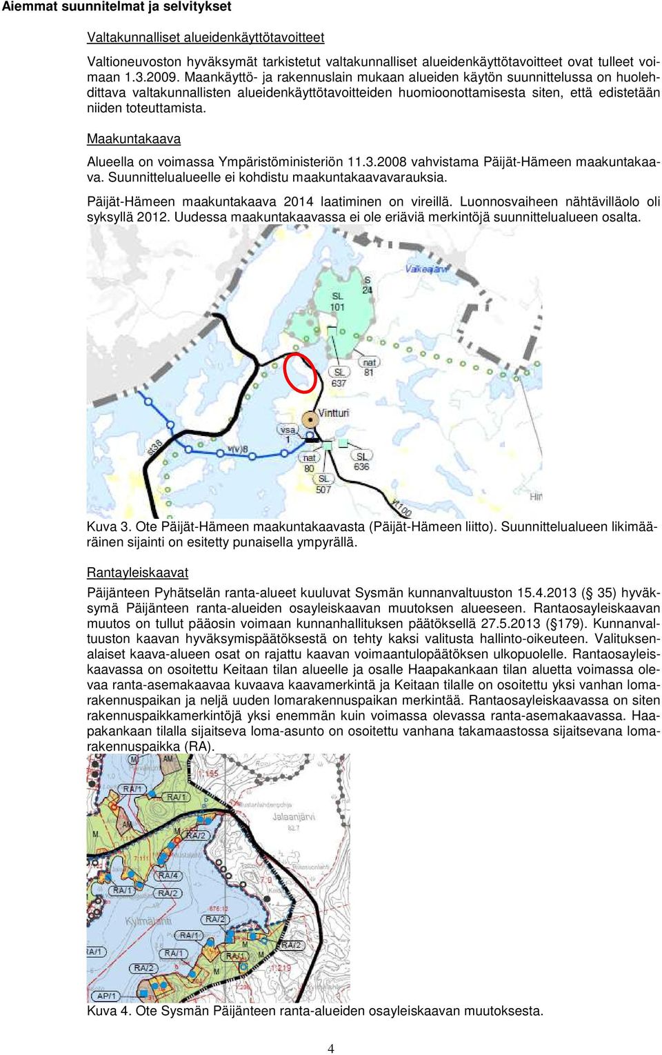 Maakuntakaava Alueella on voimassa Ympäristöministeriön 11.3.2008 vahvistama Päijät-Hämeen maakuntakaava. Suunnittelualueelle ei kohdistu maakuntakaavavarauksia.