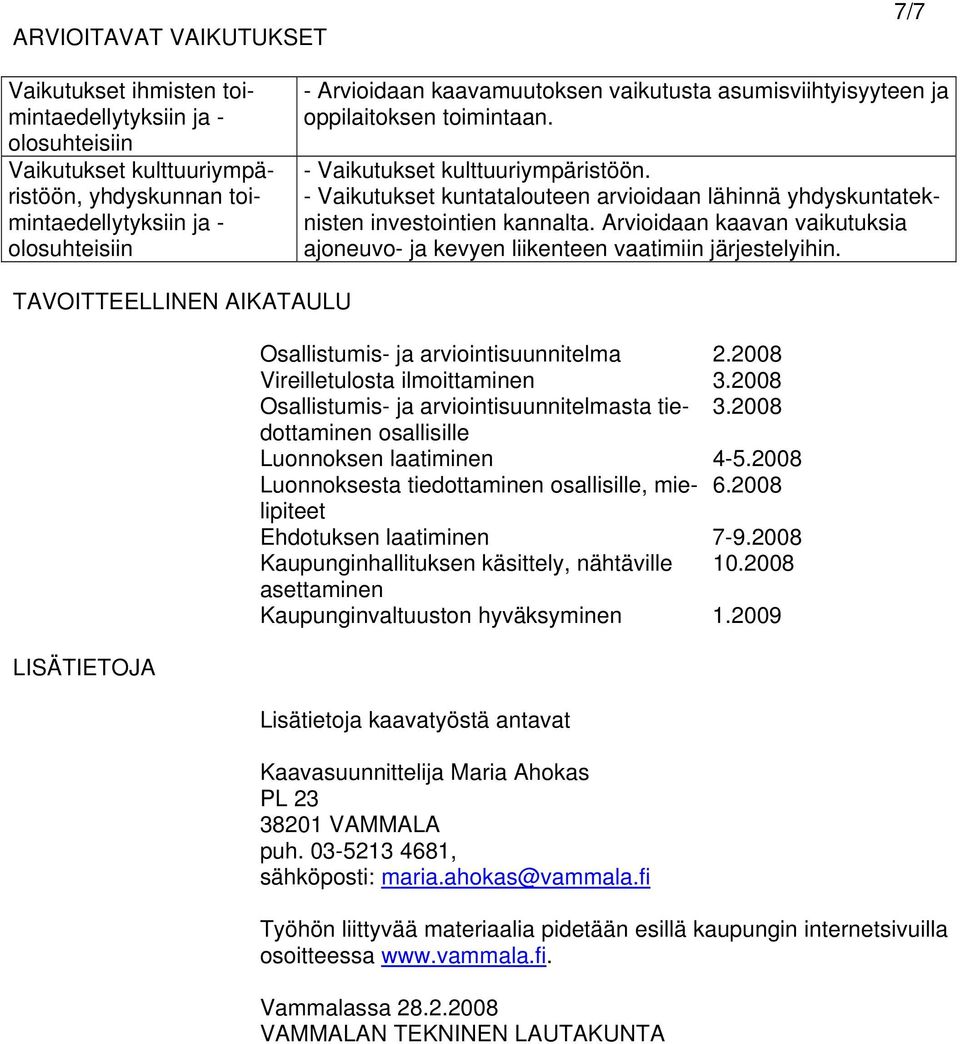 - Vaikutukset kuntatalouteen arvioidaan lähinnä yhdyskuntateknisten investointien kannalta. Arvioidaan kaavan vaikutuksia ajoneuvo- ja kevyen liikenteen vaatimiin järjestelyihin.