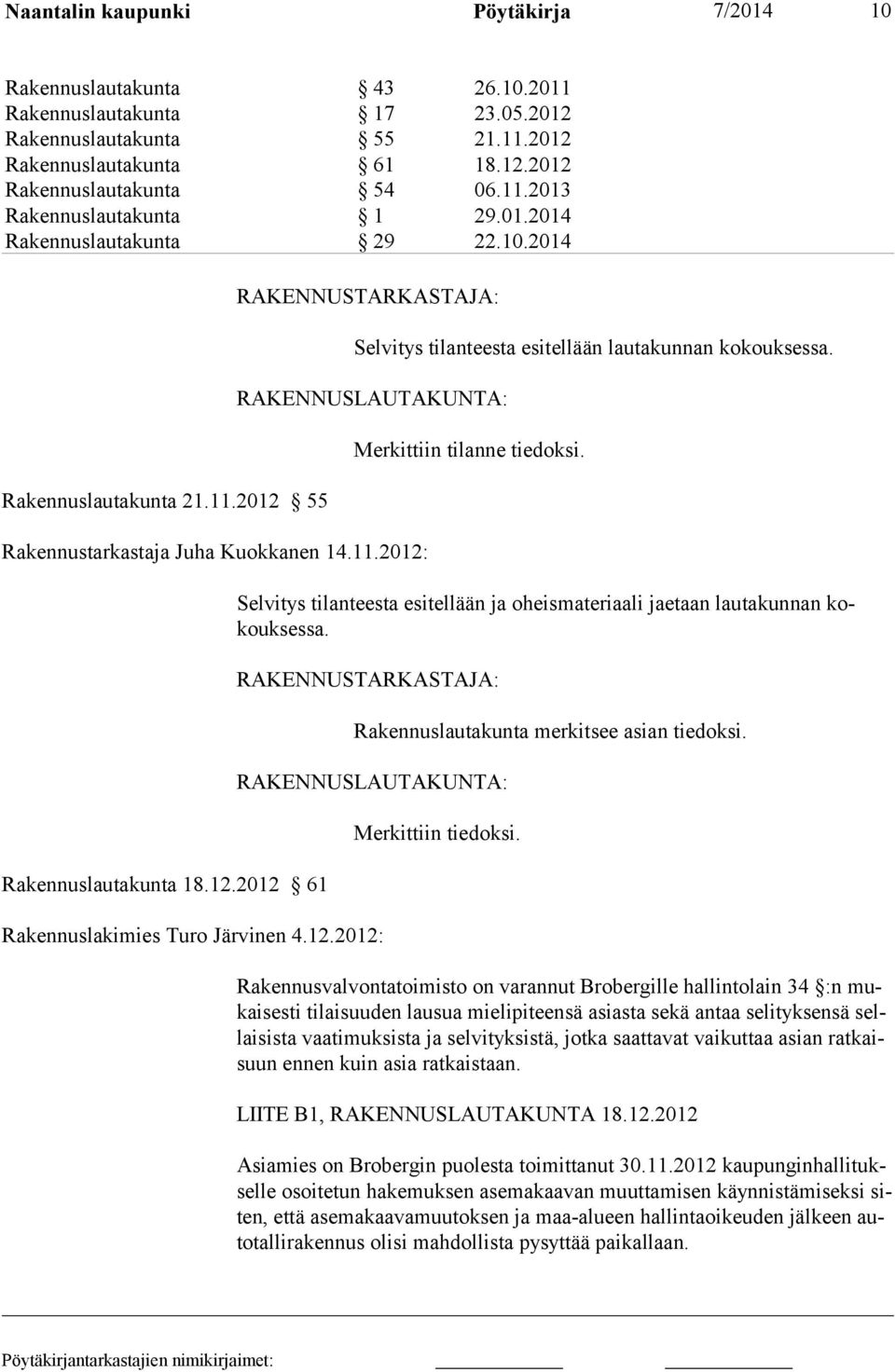 12.2012 61 Merkittiin tilanne tiedoksi. Selvitys tilanteesta esitellään ja oheismateriaali jae taan lau ta kun nan kokouk ses sa. RAKENNUSTARKASTAJA: Rakennuslautakunta merkitsee asian tiedoksi.