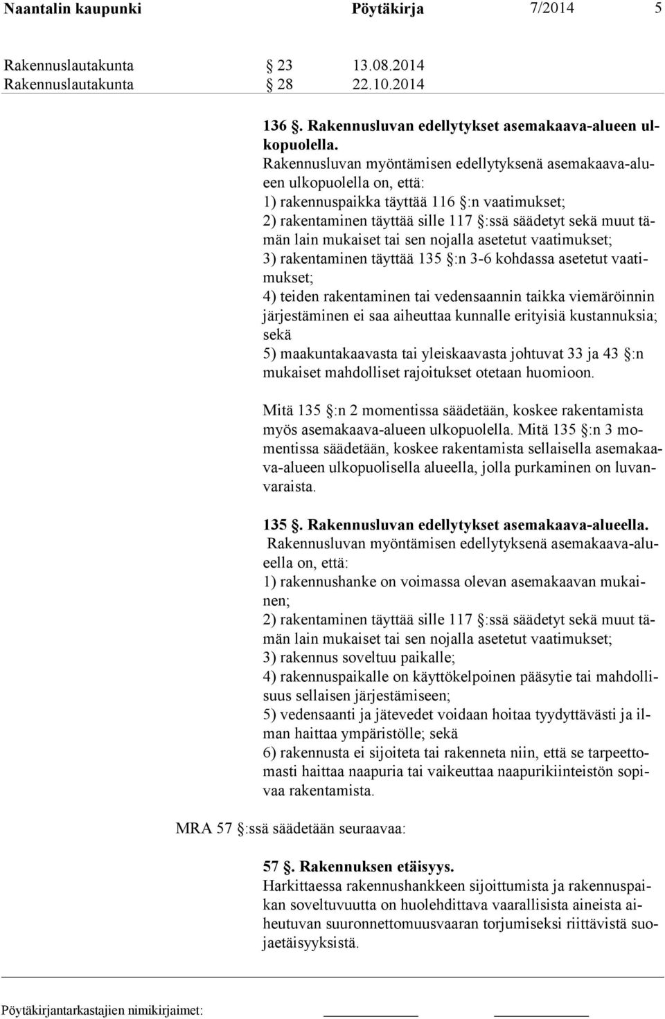 kaiset tai sen nojalla asetetut vaatimukset; 3) rakentaminen täyttää 135 :n 3-6 kohdassa asetetut vaatimukset; 4) teiden rakentaminen tai vedensaannin taikka viemäröinnin järjestäminen ei saa