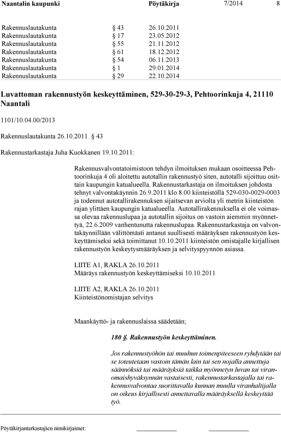 10.2011: Rakennusvalvontatoimistoon tehdyn ilmoituksen mukaan osoitteessa Pehtoorinkuja 4 oli aloitettu autotallin rakennustyö siten, autotalli sijoittuu osittain kaupungin katualueella.