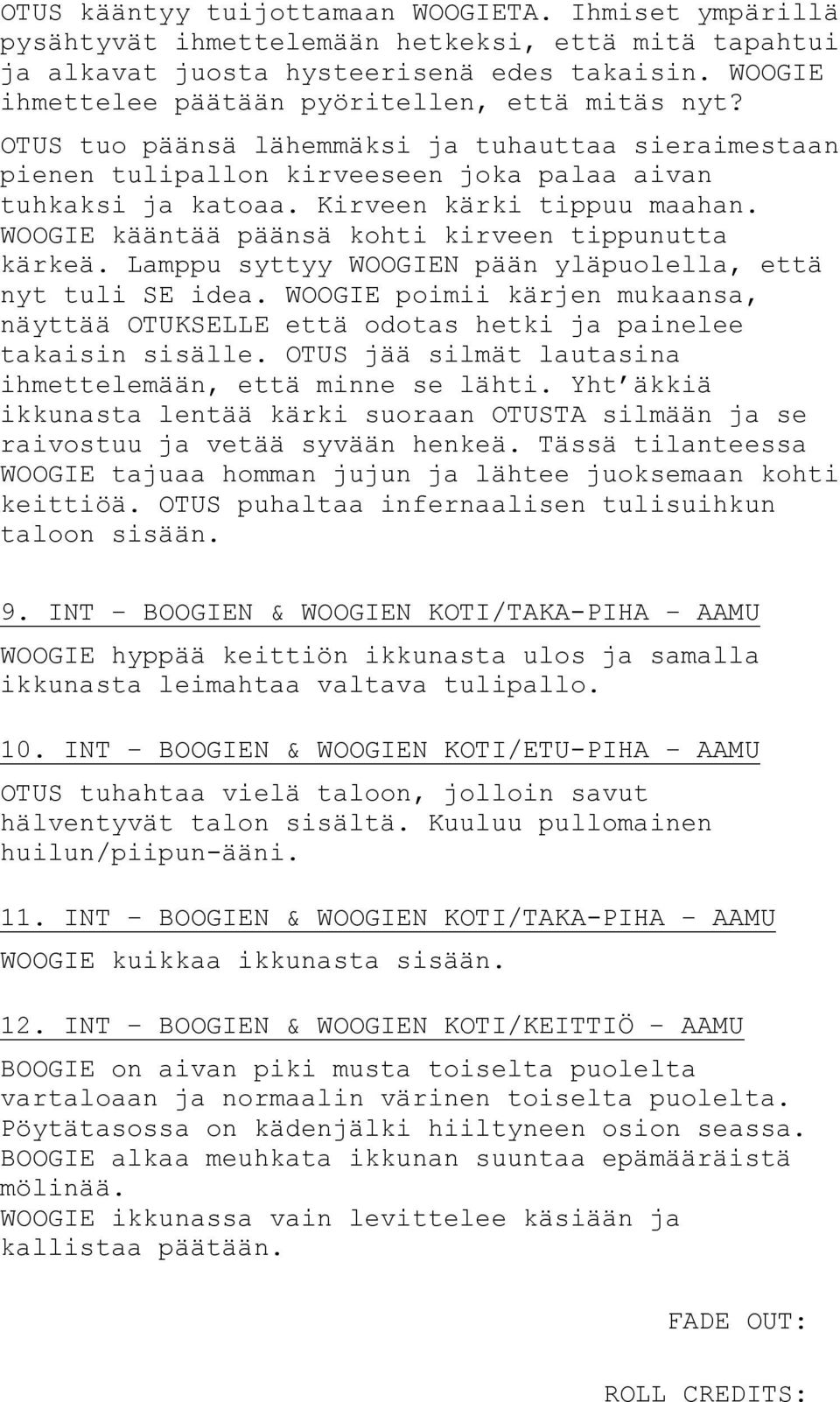 Lamppu syttyy N pään yläpuolella, että nyt tuli SE idea. poimii kärjen mukaansa, näyttää OTUKSELLE että odotas hetki ja painelee takaisin sisälle.