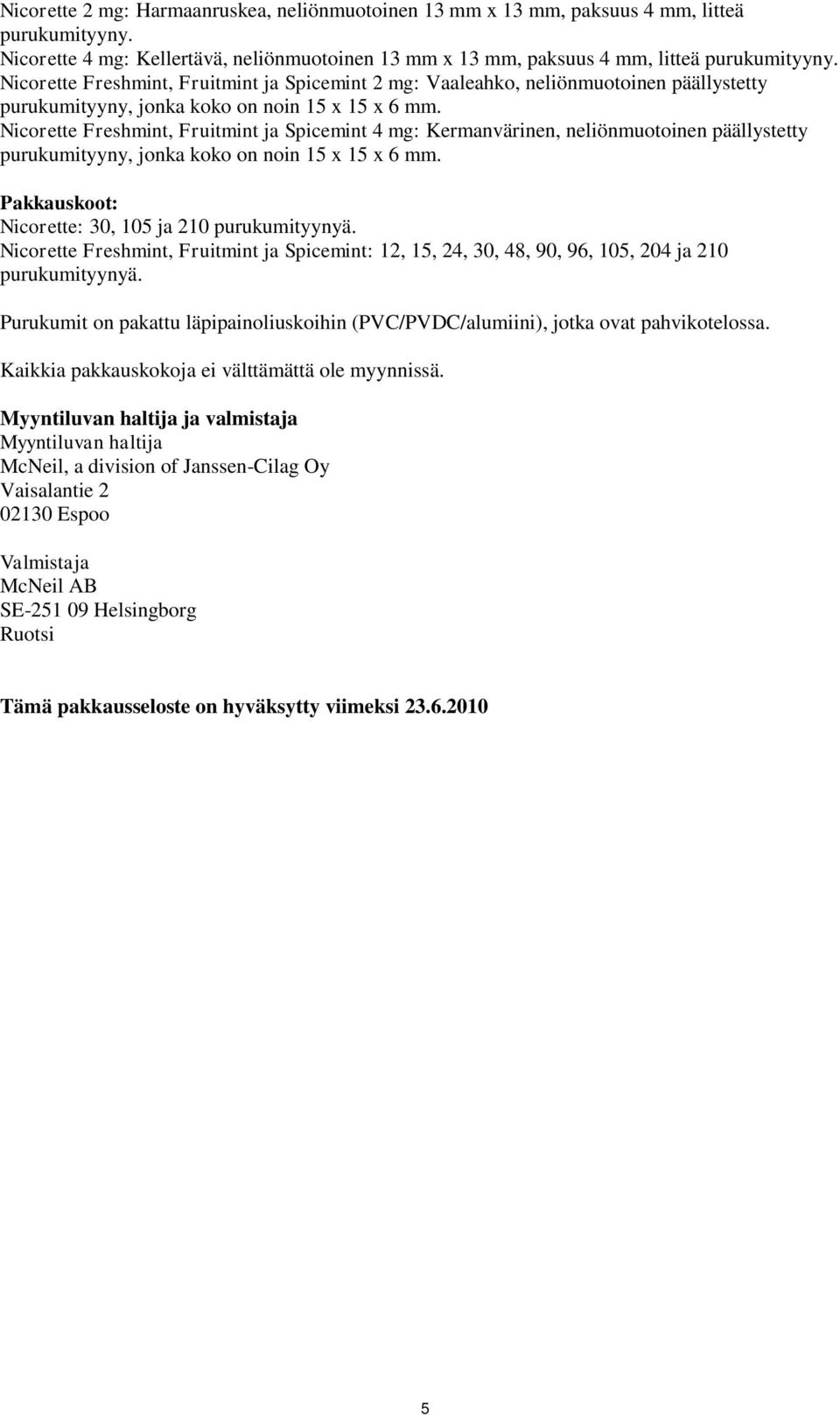 Nicorette Freshmint, Fruitmint ja Spicemint 4 mg: Kermanvärinen, neliönmuotoinen päällystetty purukumityyny, jonka koko on noin 15 x 15 x 6 mm. Pakkauskoot: Nicorette: 30, 105 ja 210 purukumityynyä.