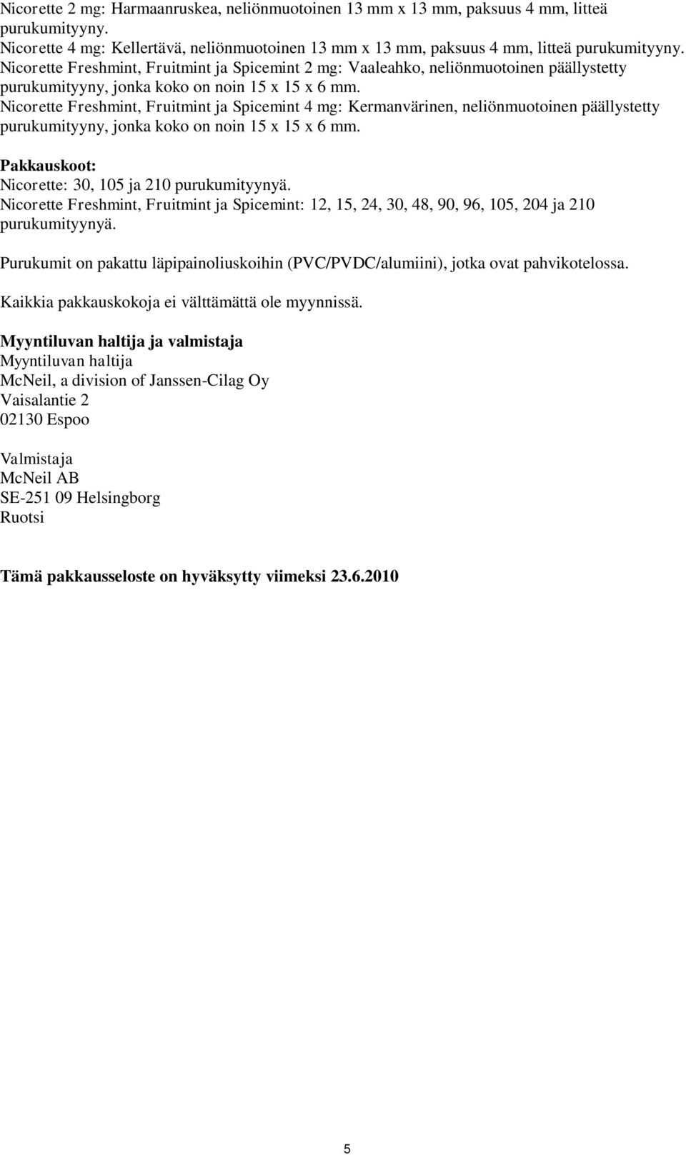 Nicorette Freshmint, Fruitmint ja Spicemint 4 mg: Kermanvärinen, neliönmuotoinen päällystetty purukumityyny, jonka koko on noin 15 x 15 x 6 mm. Pakkauskoot: Nicorette: 30, 105 ja 210 purukumityynyä.