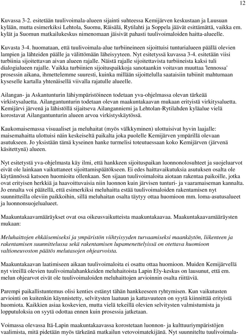 huomataan, että tuulivoimala-alue turbiineineen sijoittuisi tunturialueen päällä olevien lampien ja lähteiden päälle ja välittömään läheisyyteen. Nyt esitetyssä kuvassa 3-4.