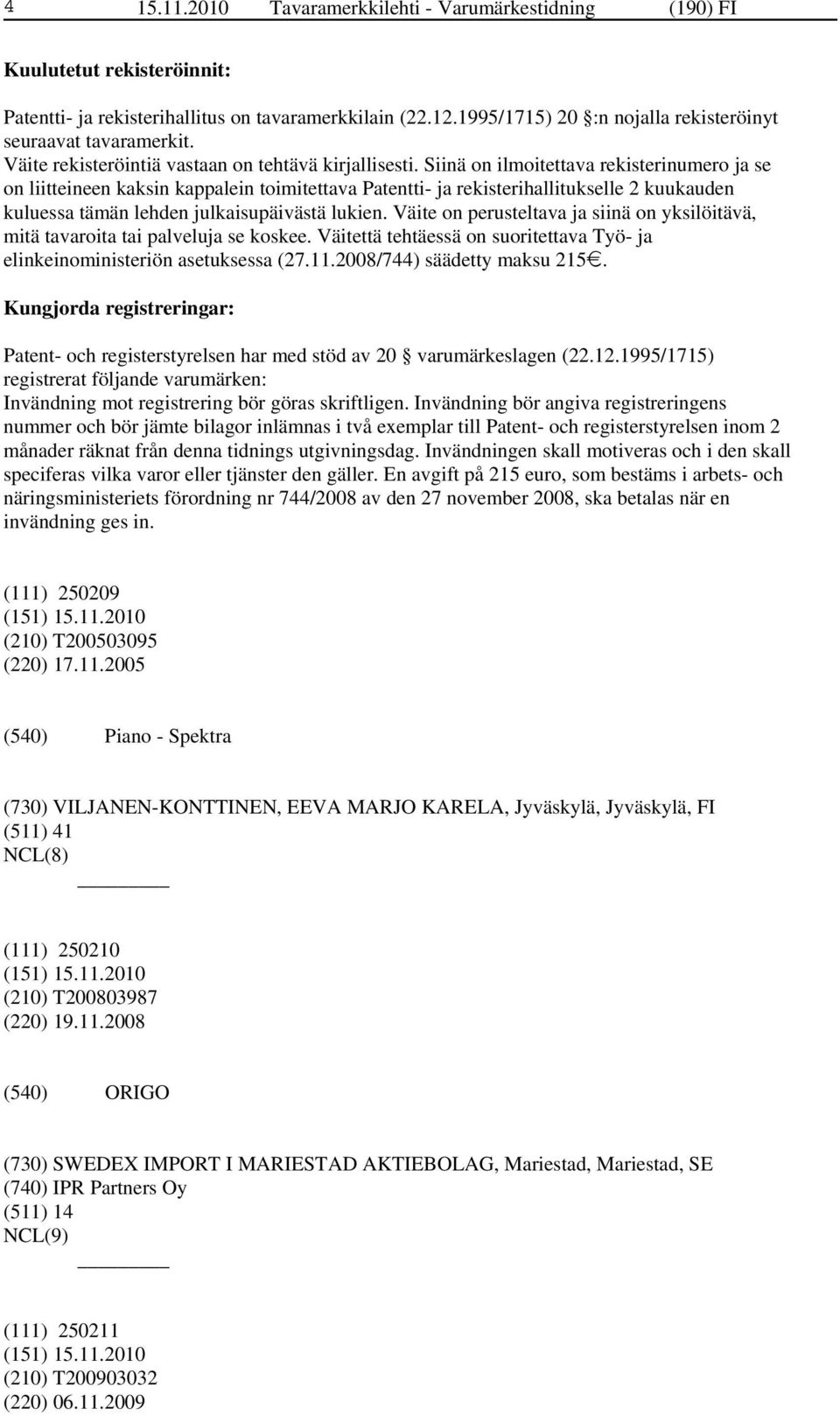 Siinä on ilmoitettava rekisterinumero ja se on liitteineen kaksin kappalein toimitettava Patentti- ja rekisterihallitukselle 2 kuukauden kuluessa tämän lehden julkaisupäivästä lukien.