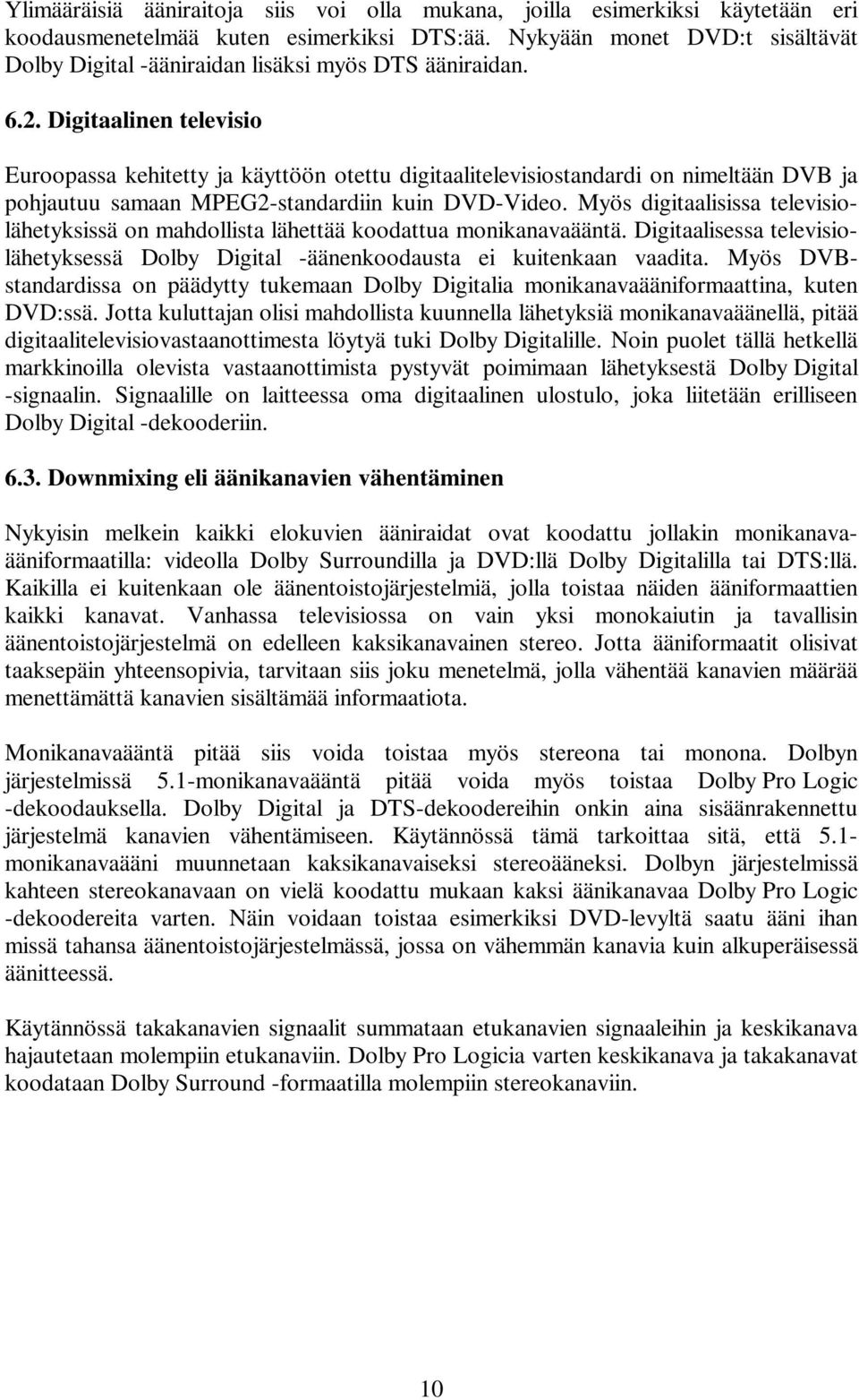 Digitaalinen televisio Euroopassa kehitetty ja käyttöön otettu digitaalitelevisiostandardi on nimeltään DVB ja pohjautuu samaan MPEG2-standardiin kuin DVD-Video.