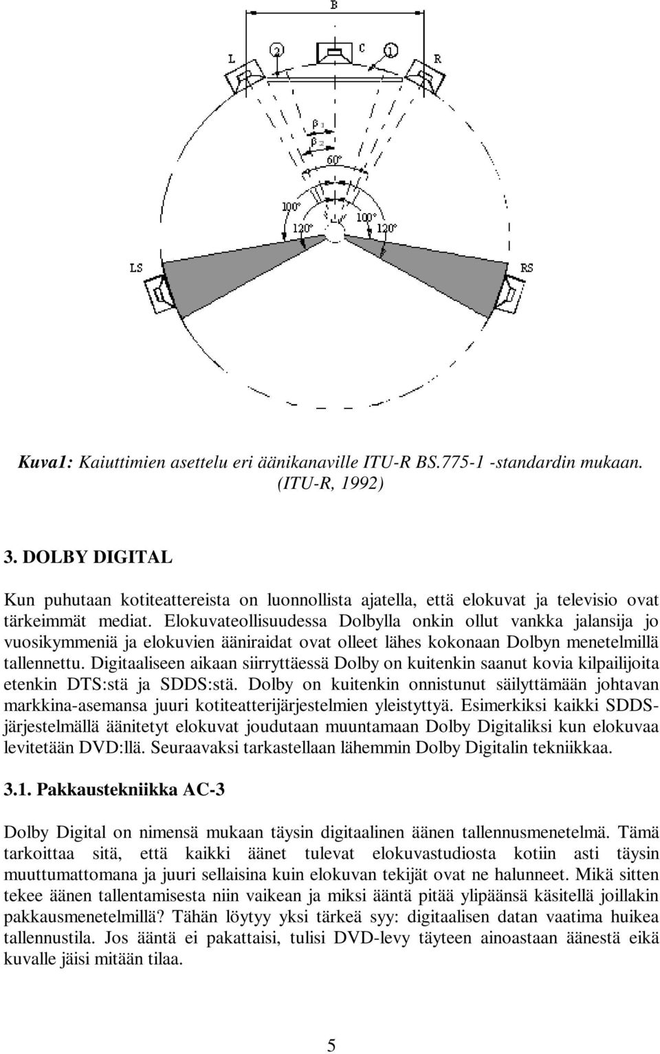 Elokuvateollisuudessa Dolbylla onkin ollut vankka jalansija jo vuosikymmeniä ja elokuvien ääniraidat ovat olleet lähes kokonaan Dolbyn menetelmillä tallennettu.