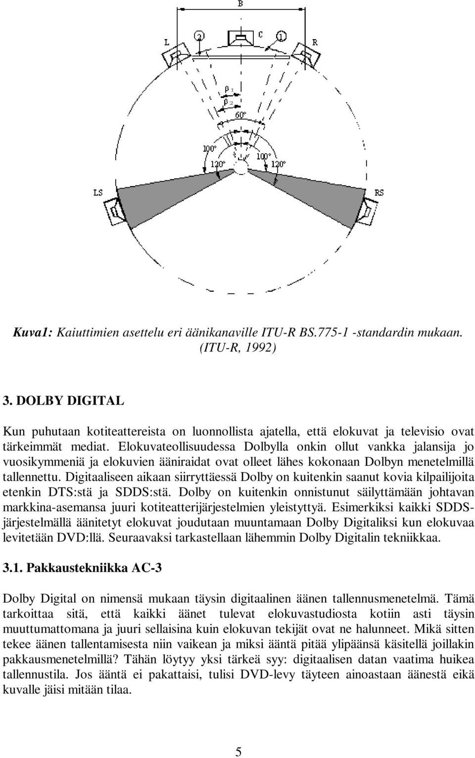 Elokuvateollisuudessa Dolbylla onkin ollut vankka jalansija jo vuosikymmeniä ja elokuvien ääniraidat ovat olleet lähes kokonaan Dolbyn menetelmillä tallennettu.