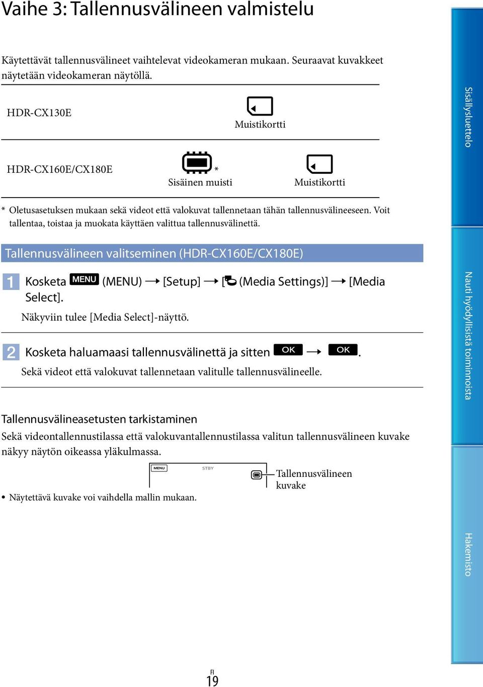 Voit tallentaa, toistaa ja muokata käyttäen valittua tallennusvälinettä. Tallennusvälineen valitseminen (HDR-CX160E/CX180E) Kosketa (MENU) [Setup] [ (Media Settings)] [Media Select].