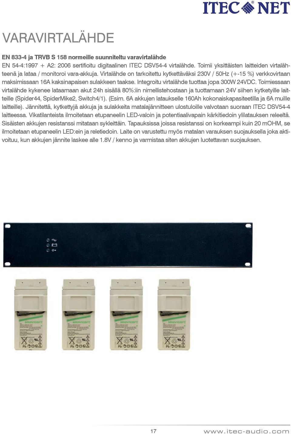 Virtalähde on tarkoitettu kytkettäväksi 230V / 50Hz (+-15 %) verkkovirtaan maksimissaan 16A kaksinapaisen sulakkeen taakse. Integroitu virtalähde tuottaa jopa 300W 24VDC.