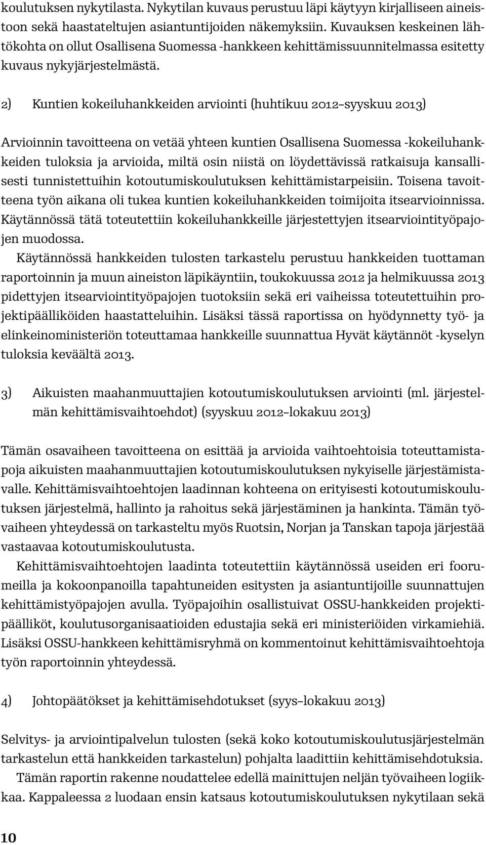 2) Kuntien kokeiluhankkeiden arviointi (huhtikuu 2012 syyskuu 2013) Arvioinnin tavoitteena on vetää yhteen kuntien Osallisena Suomessa -kokeiluhankkeiden tuloksia ja arvioida, miltä osin niistä on