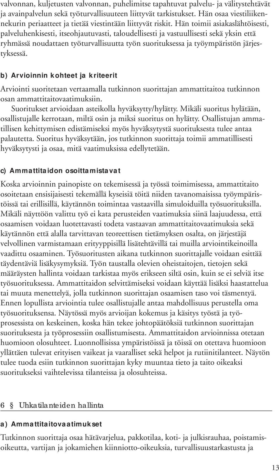 Hän toimii asiakaslähtöisesti, palveluhenkisesti, itseohjautuvasti, taloudellisesti ja vastuullisesti sekä yksin että ryhmässä noudattaen työturvallisuutta työn suorituksessa ja työympäristön