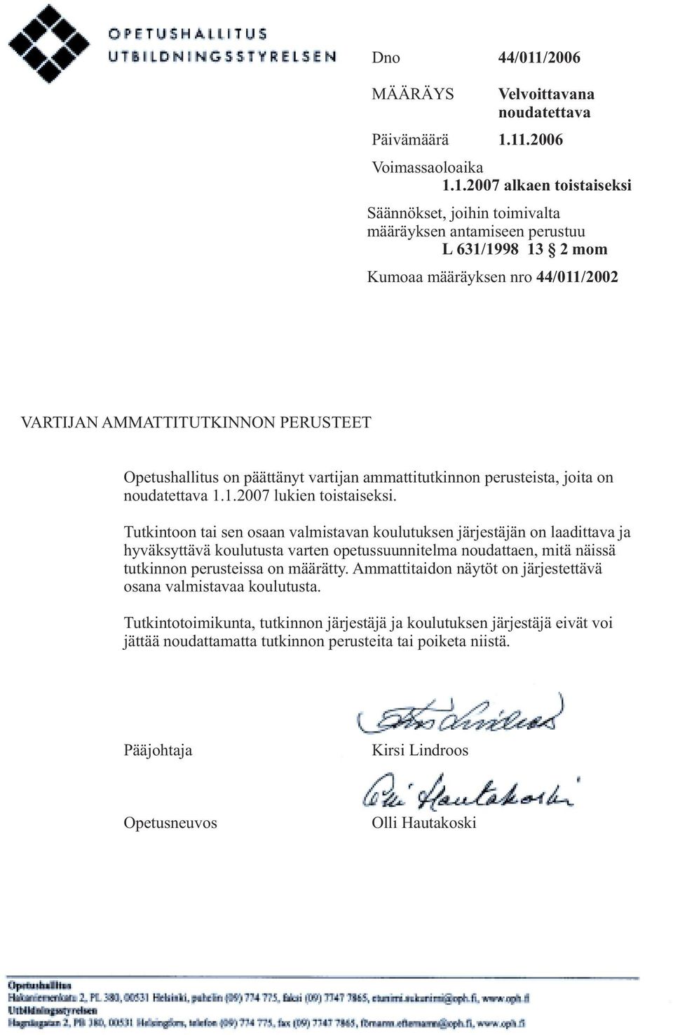 11.2006 Voimassaoloaika 1.1.2007 alkaen toistaiseksi Säännökset, joihin toimivalta määräyksen antamiseen perustuu L 631/1998 13 2 mom Kumoaa määräyksen nro 44/011/2002 VARTIJAN AMMATTITUTKINNON