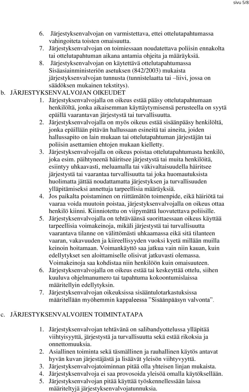 Järjestyksenvalvojan on käytettävä ottelutapahtumassa Sisäasiainministeriön asetuksen (842/2003) mukaista järjestyksenvalvojan tunnusta (tunnistelaatta tai liivi, jossa on säädöksen mukainen