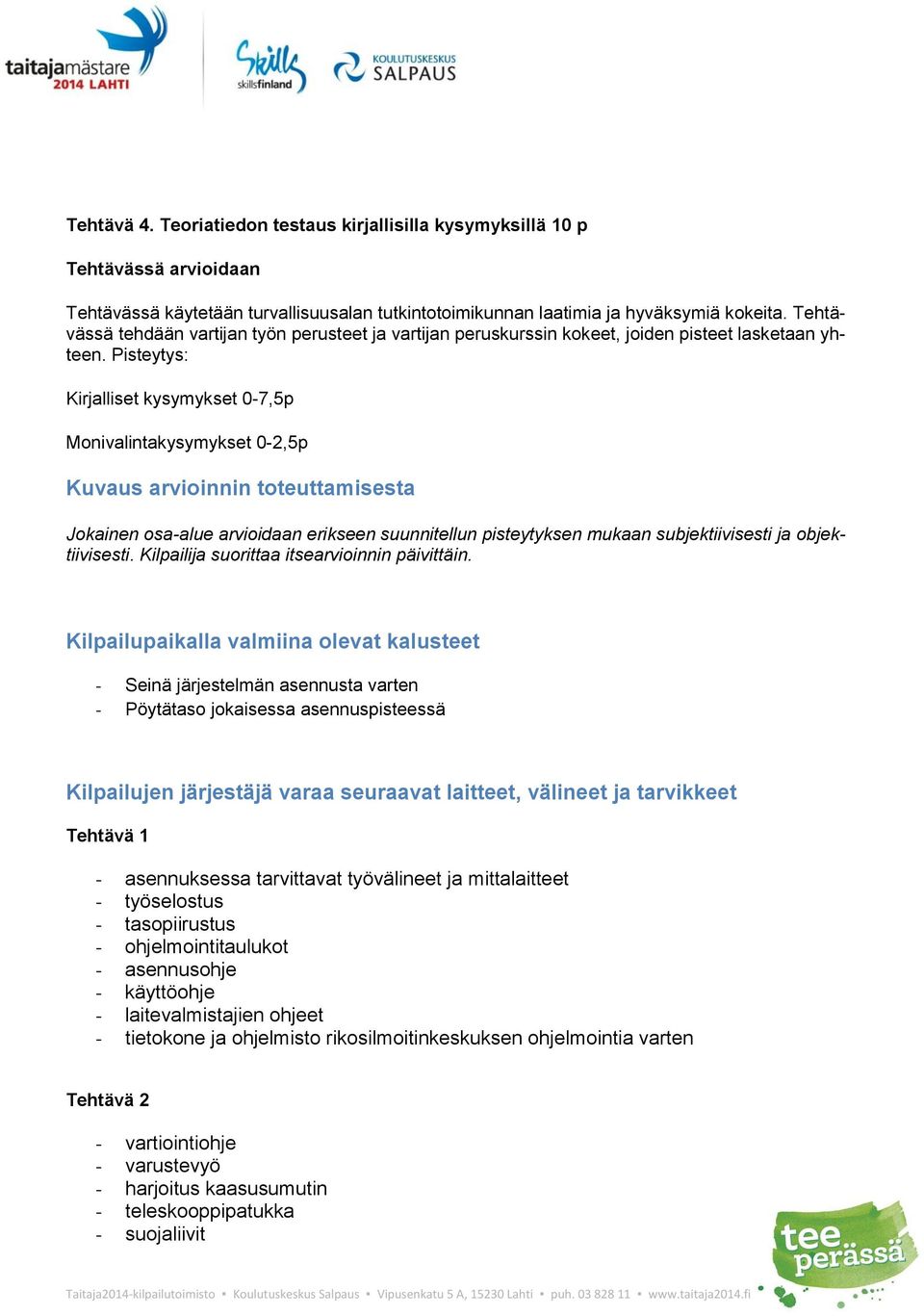 Pisteytys: Kirjalliset kysymykset 0-7,5p Monivalintakysymykset 0-2,5p Kuvaus arvioinnin toteuttamisesta Jokainen osa-alue arvioidaan erikseen suunnitellun pisteytyksen mukaan subjektiivisesti ja