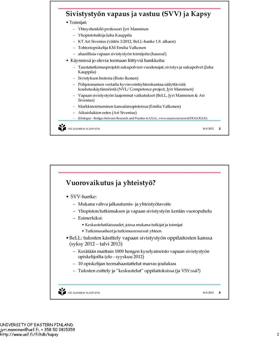 ) Käynnissä jo olevia teemaan liittyviä hankkeita: Taustatutkimusprojekti sukupolvien vuodenajat; sivistys ja sukupolvet (Juha Kauppila) Sivistyksen historia (Risto Ikonen) Pohjoismainen vertailu
