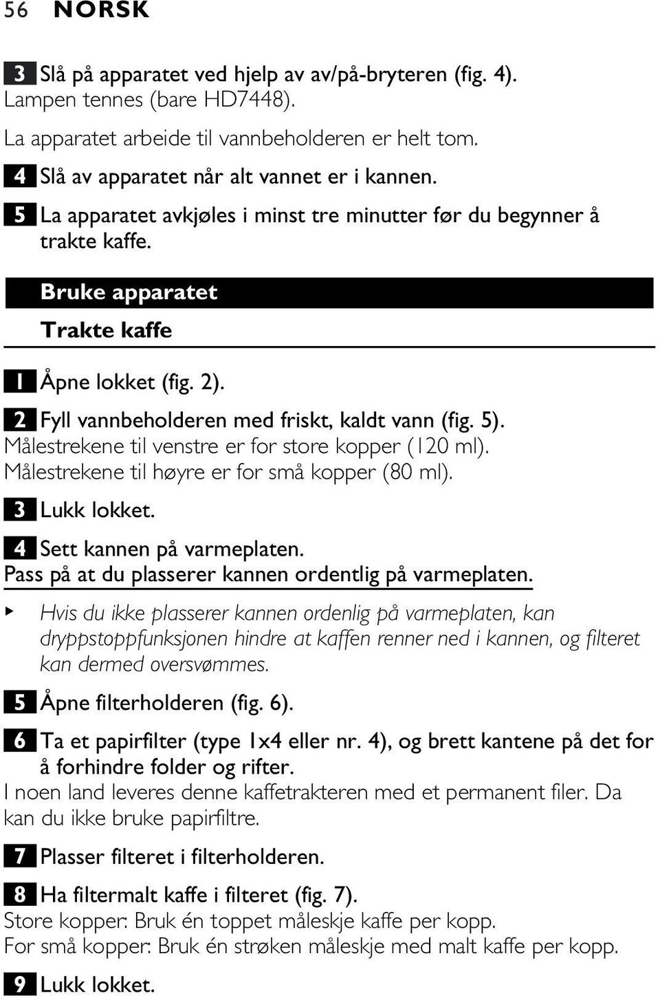 Målestrekene til venstre er for store kopper (120 ml). Målestrekene til høyre er for små kopper (80 ml). 3 Lukk lokket. 4 Sett kannen på varmeplaten.