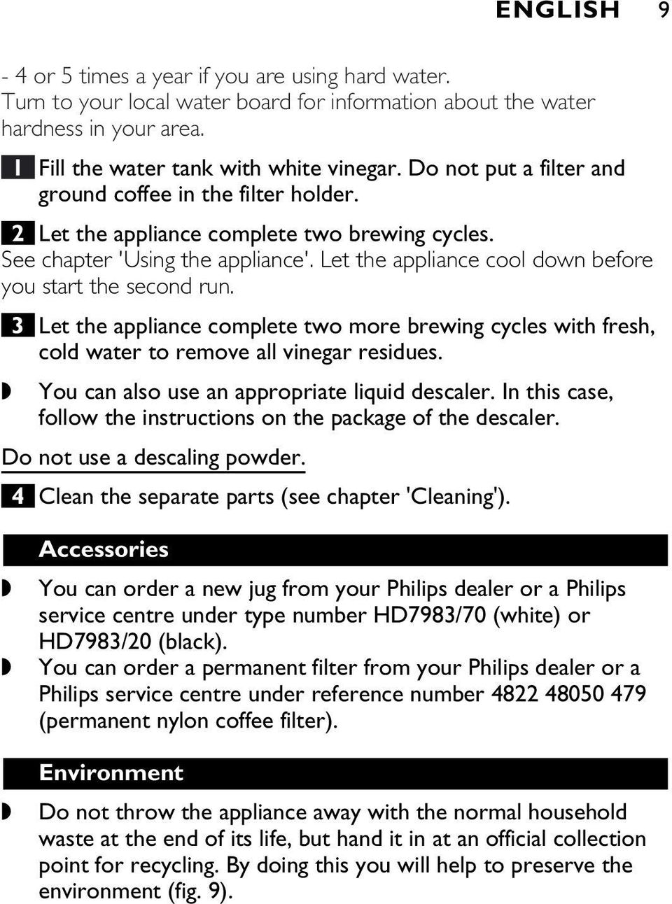 Let the appliance cool down before you start the second run. 3 Let the appliance complete two more brewing cycles with fresh, cold water to remove all vinegar residues.