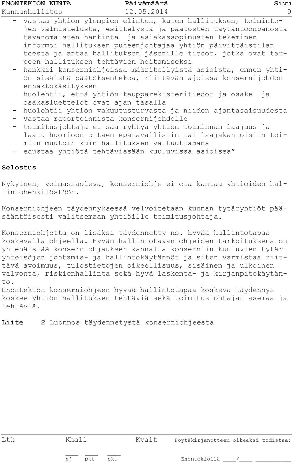 hallituksen puheenjohtajaa yhtiön päivittäistilanteesta ja antaa hallituksen jäsenille tiedot, jotka ovat tarpeen hallituksen tehtävien hoitamiseksi - hankkii konserniohjeissa määritellyistä