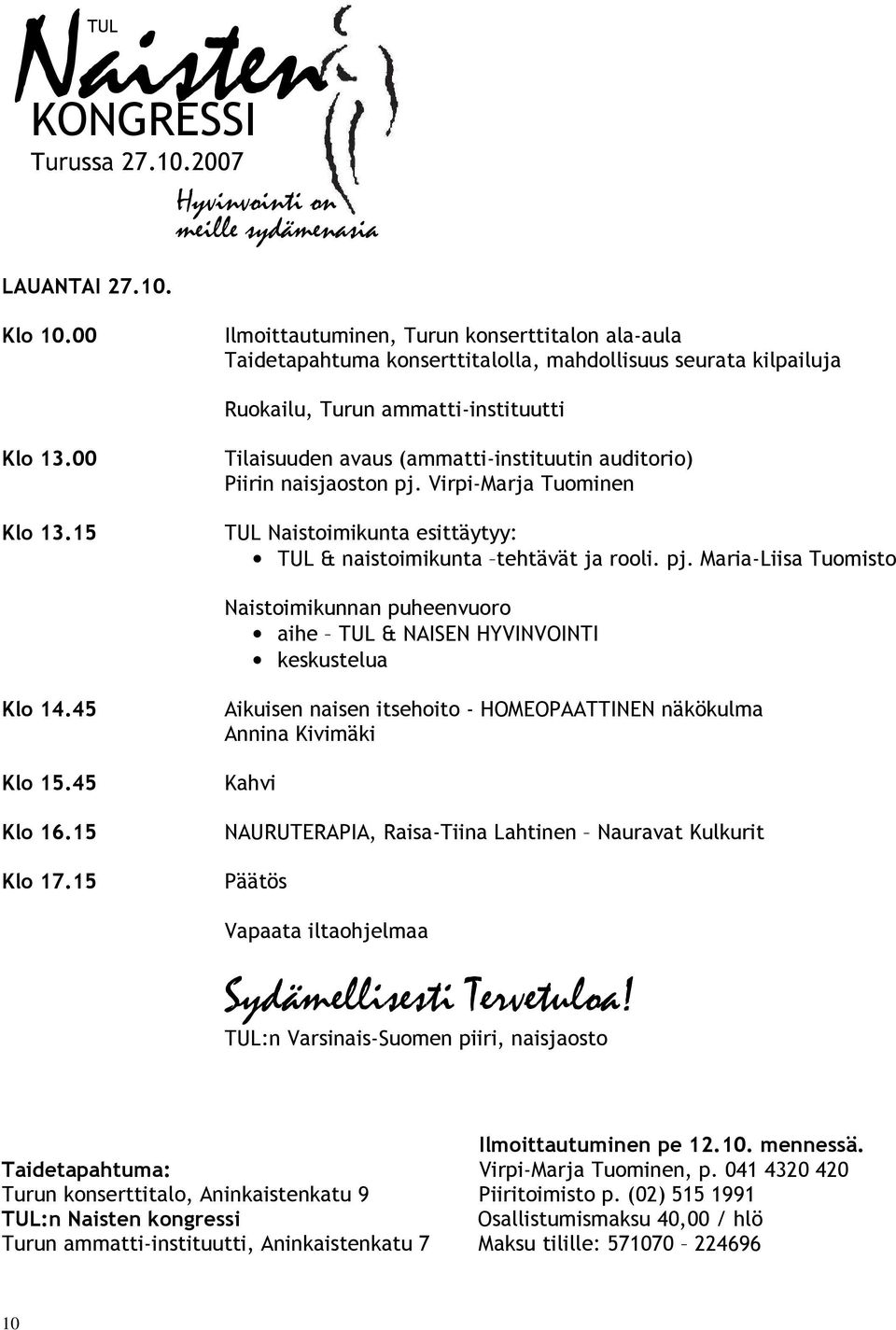 15 Tilaisuuden avaus (ammatti-instituutin auditorio) Piirin naisjaoston pj. Virpi-Marja Tuominen TUL Naistoimikunta esittäytyy: TUL & naistoimikunta tehtävät ja rooli. pj. Maria-Liisa Tuomisto Naistoimikunnan puheenvuoro aihe TUL & NAISEN HYVINVOINTI keskustelua Klo 14.