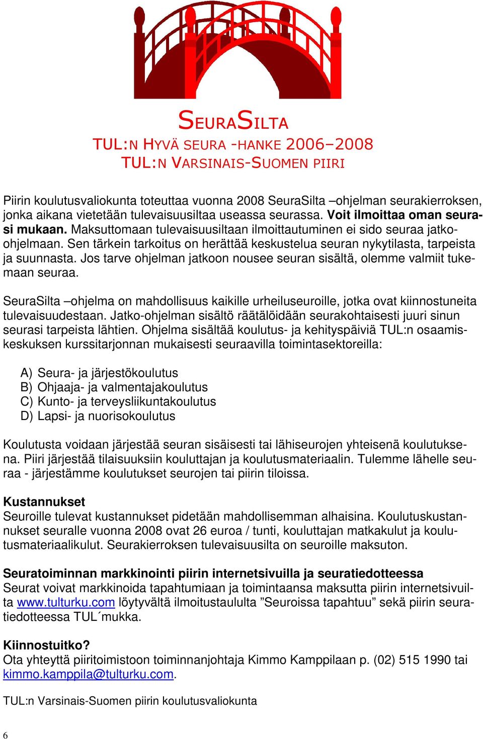 Sen tärkein tarkoitus on herättää keskustelua seuran nykytilasta, tarpeista ja suunnasta. Jos tarve ohjelman jatkoon nousee seuran sisältä, olemme valmiit tukemaan seuraa.