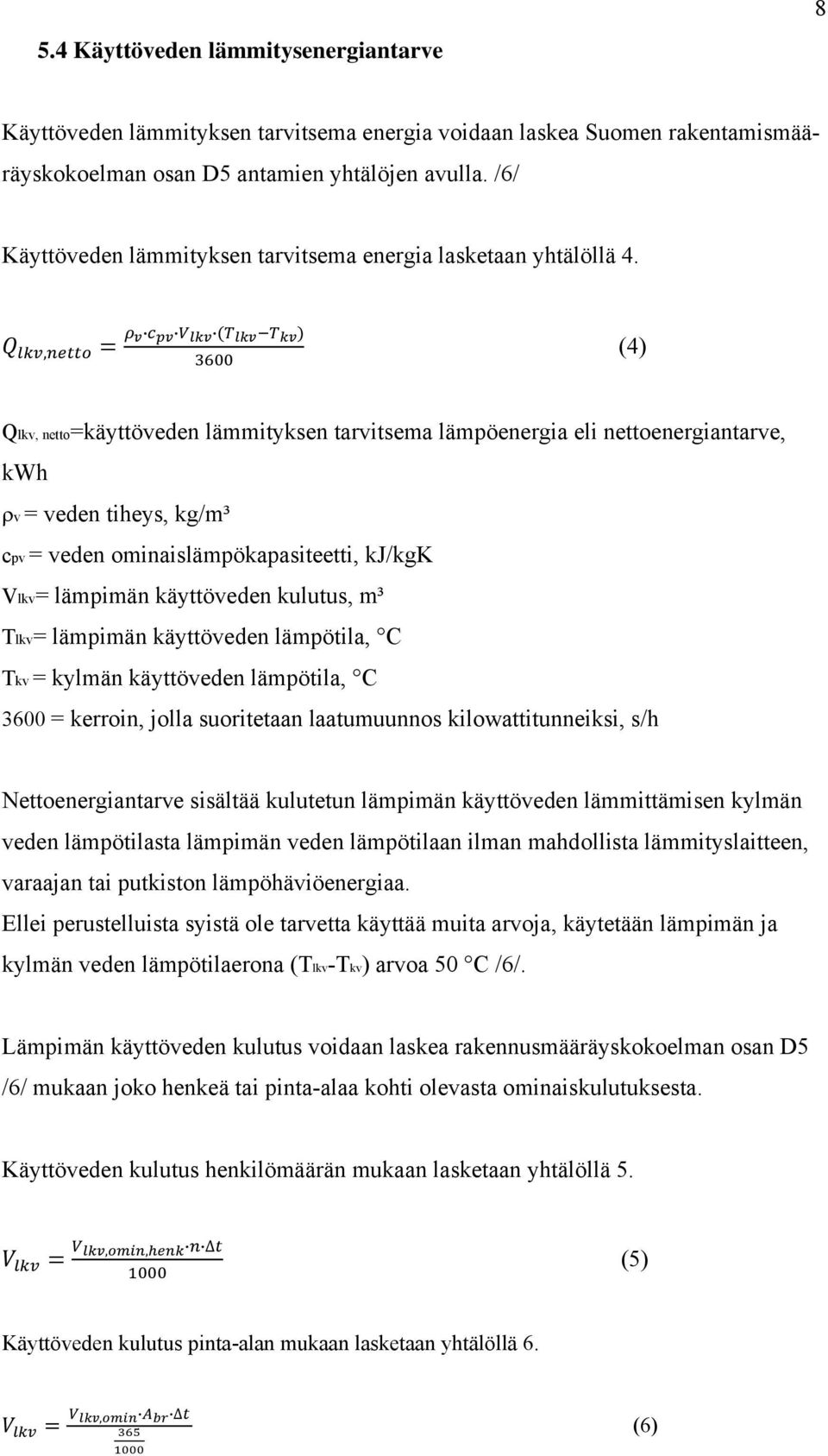 , (4) Qlkv, netto=käyttöveden lämmityksen tarvitsema lämpöenergia eli nettoenergiantarve, kwh v = veden tiheys, kg/m³ cpv = veden ominaislämpökapasiteetti, kj/kgk Vlkv= lämpimän käyttöveden kulutus,