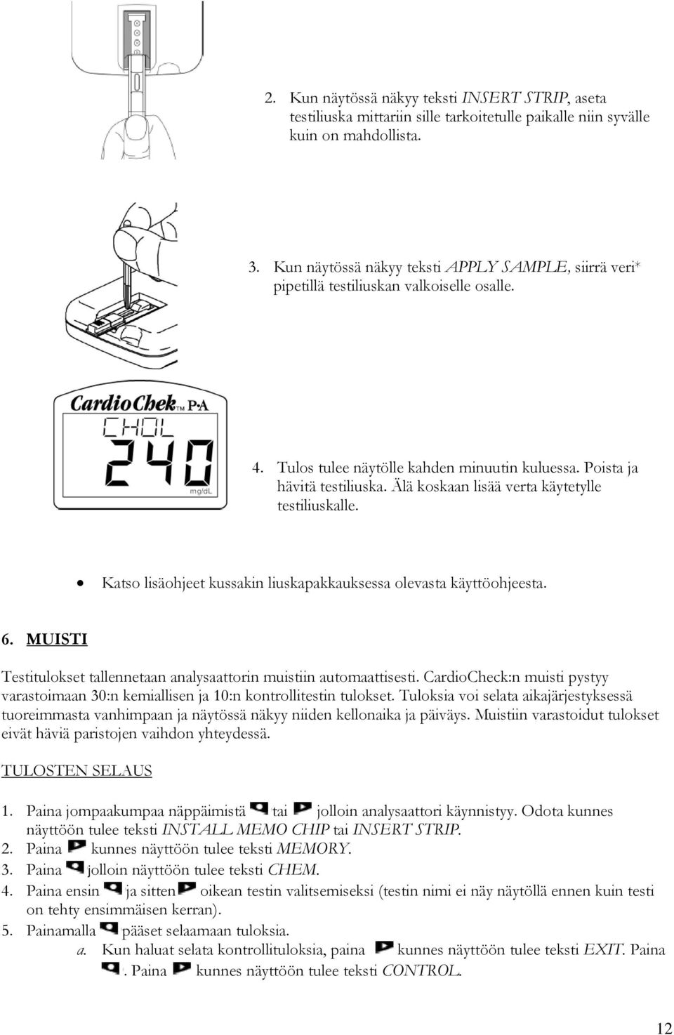 Älä koskaan lisää verta käytetylle testiliuskalle. Katso lisäohjeet kussakin liuskapakkauksessa olevasta käyttöohjeesta. 6. MUISTI Testitulokset tallennetaan analysaattorin muistiin automaattisesti.