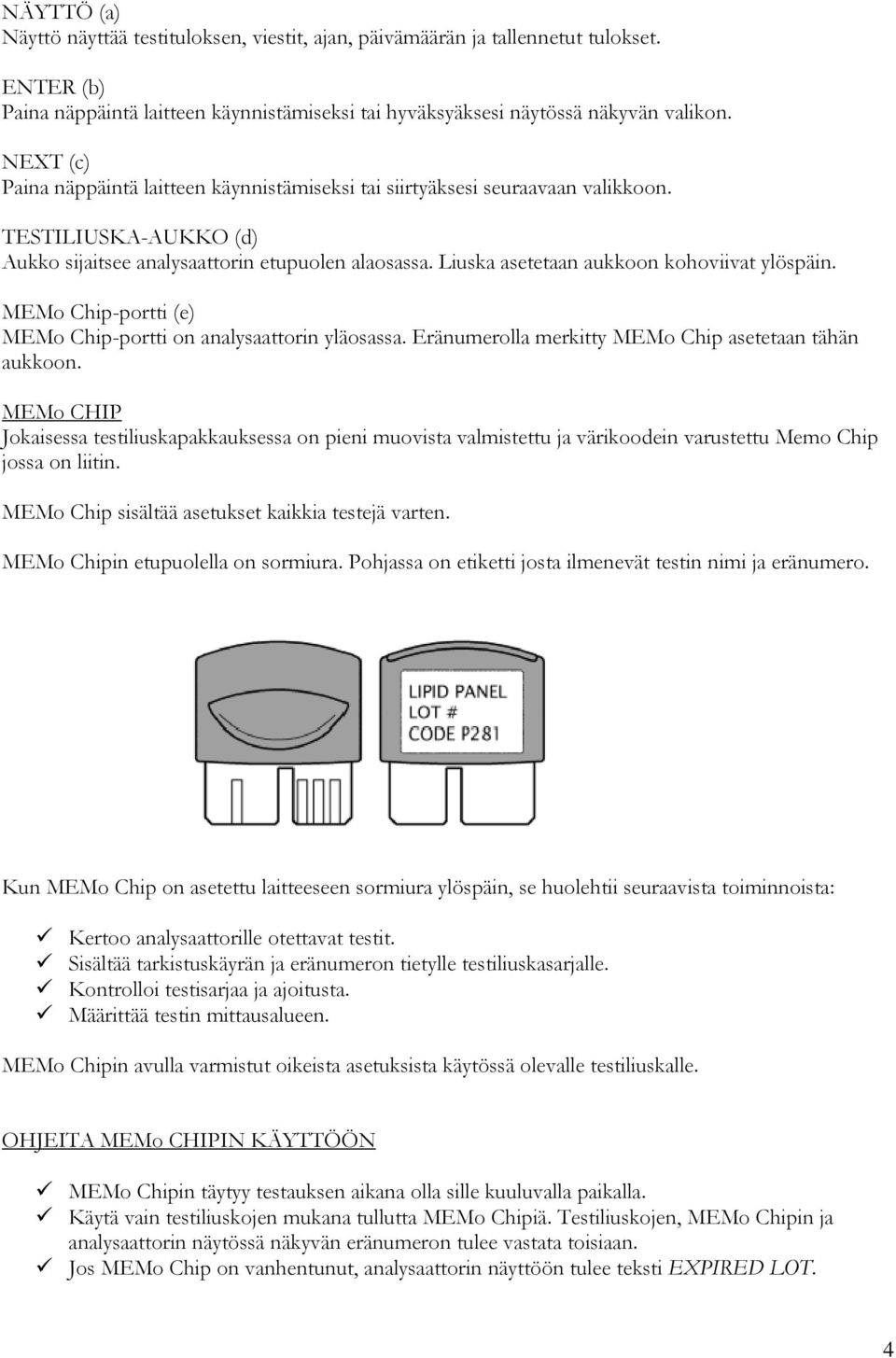 Liuska asetetaan aukkoon kohoviivat ylöspäin. MEMo Chip-portti (e) MEMo Chip-portti on analysaattorin yläosassa. Eränumerolla merkitty MEMo Chip asetetaan tähän aukkoon.