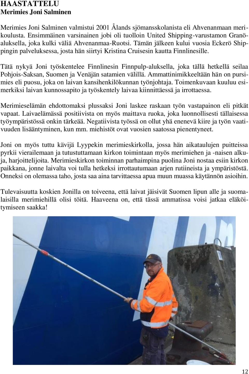 Tämän jälkeen kului vuosia Eckerö Shippingin palveluksessa, josta hän siirtyi Kristina Cruisesin kautta Finnlinesille.