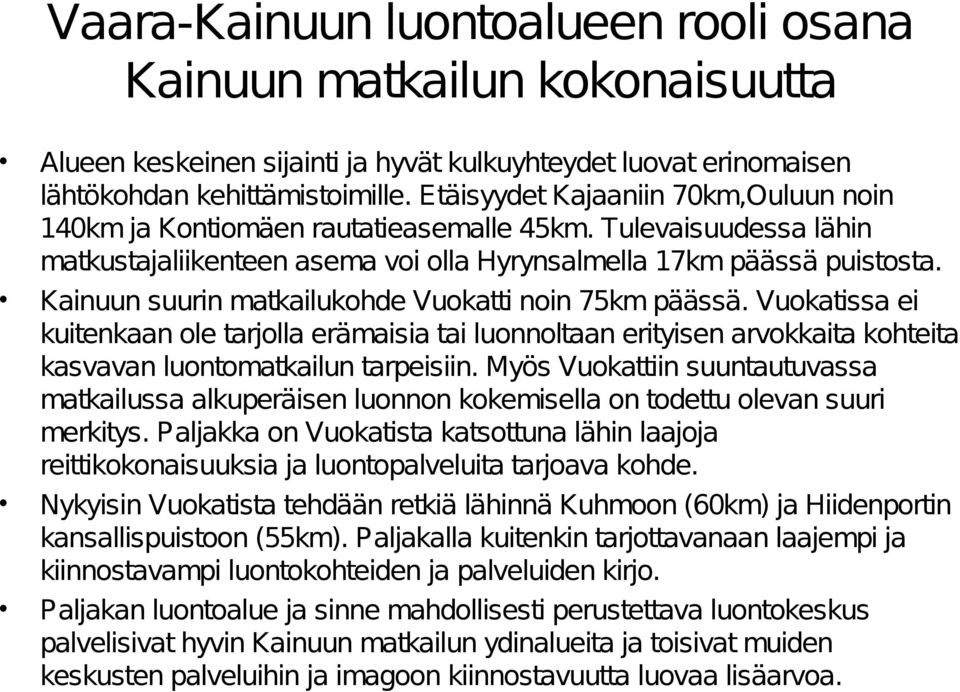 Kainuun suurin matkailukohde Vuokatti noin 75km päässä. Vuokatissa ei kuitenkaan ole tarjolla erämaisia tai luonnoltaan erityisen arvokkaita kohteita kasvavan luontomatkailun tarpeisiin.