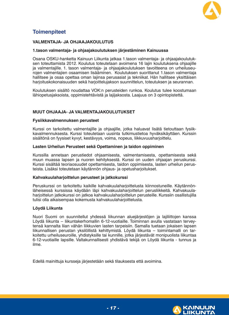 Koulutuksen suorittanut 1.tason valmentaja hallitsee ja osaa opettaa oman lajinsa perusasiat ja tekniikat.