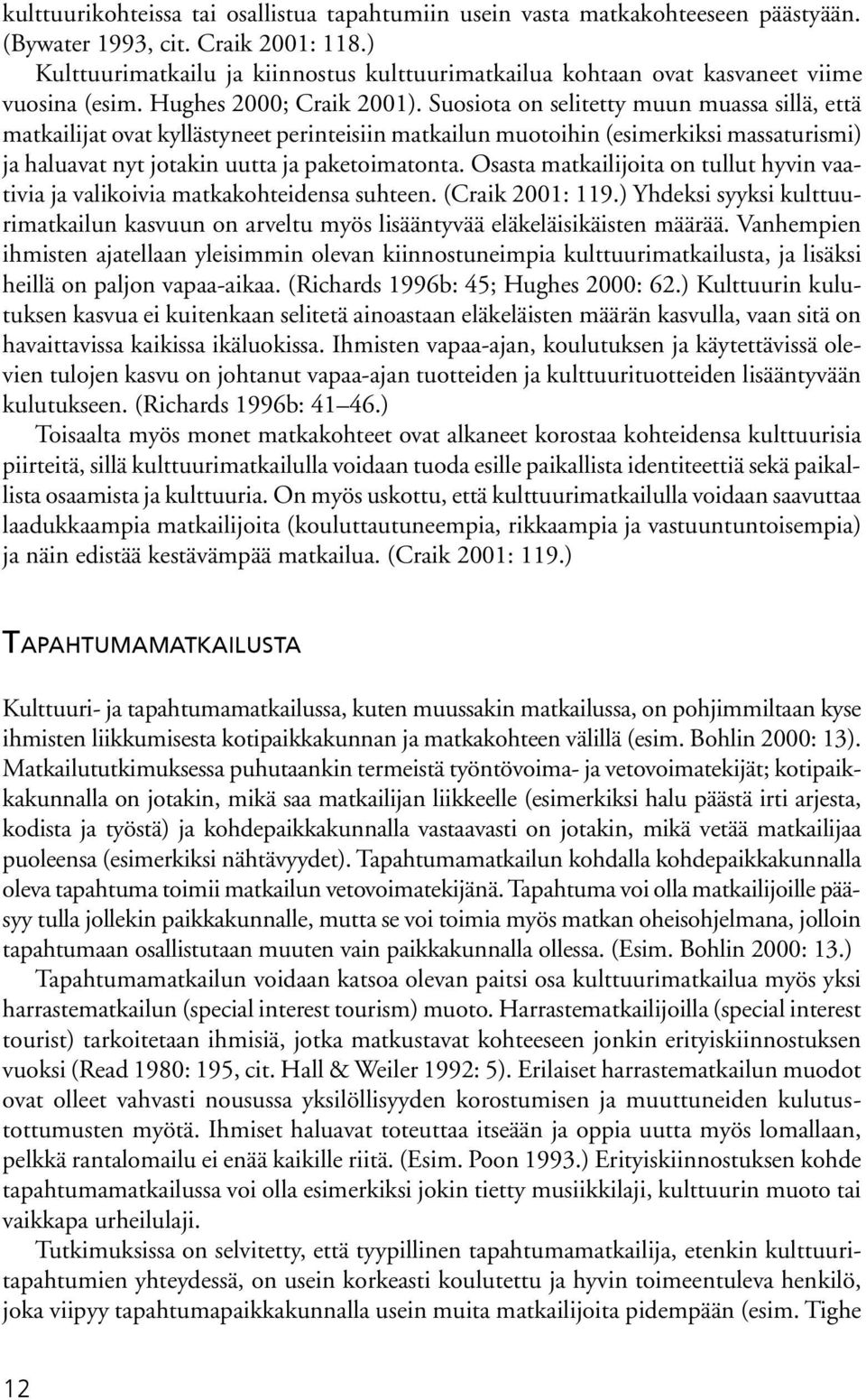 Suosiota on selitetty muun muassa sillä, että matkailijat ovat kyllästyneet perinteisiin matkailun muotoihin (esimerkiksi massaturismi) ja haluavat nyt jotakin uutta ja paketoimatonta.